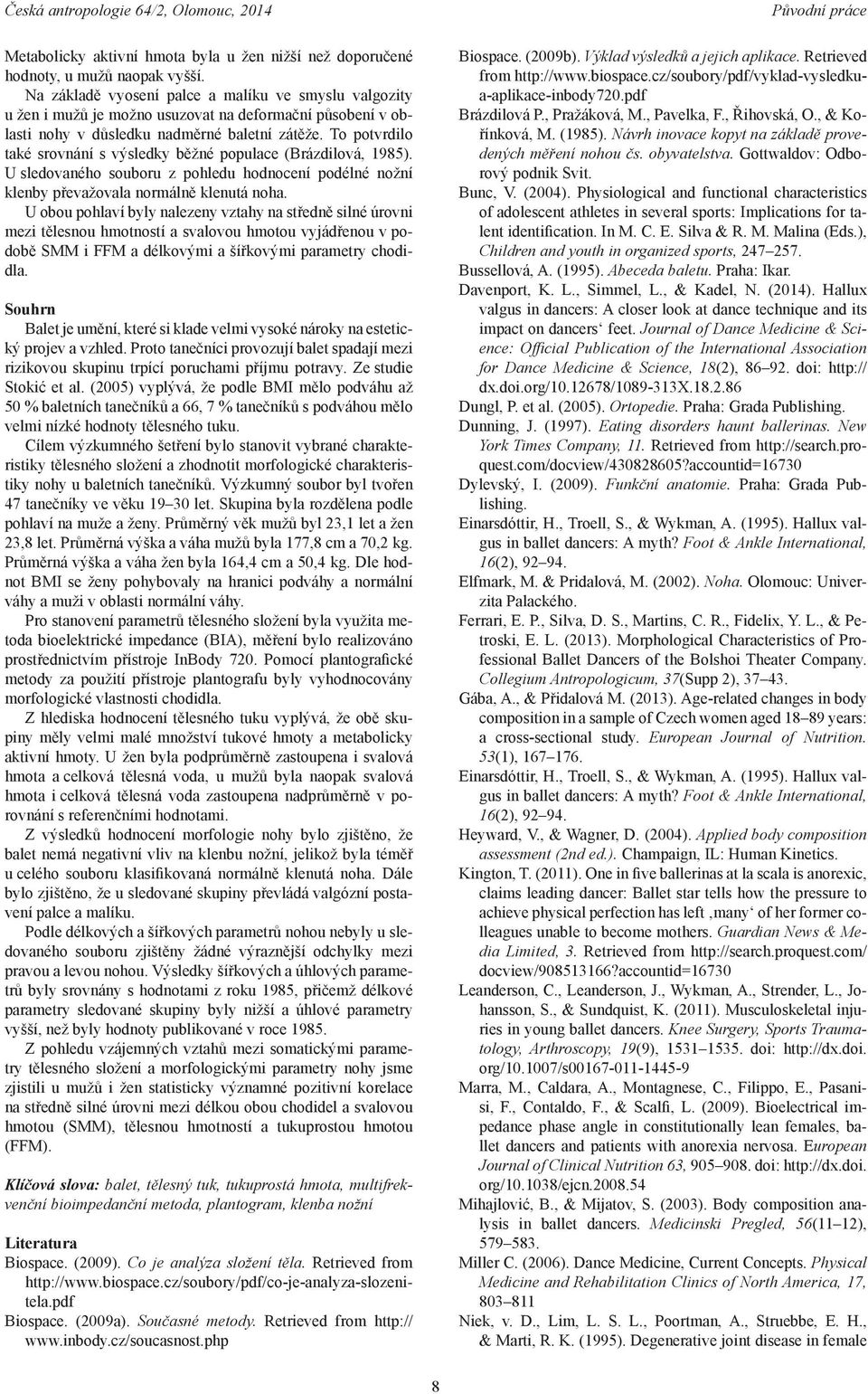 To potvrdilo také srovnání s výsledky běžné populace (Brázdilová, 1985). U sledovaného souboru z pohledu hodnocení podélné nožní klenby převažovala normálně klenutá noha.
