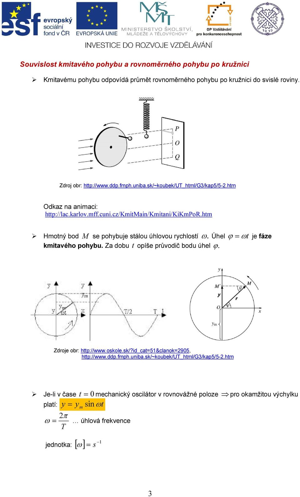 htm Hmotný bod M se pohybuje stálou úhlovou rychlostí ω. Úhel ϕ= ωt je fáze kmitavého pohybu. Za dobu t opíše průvodič bodu úhel ϕ. Zdroje obr: http://www.oskole.sk/?