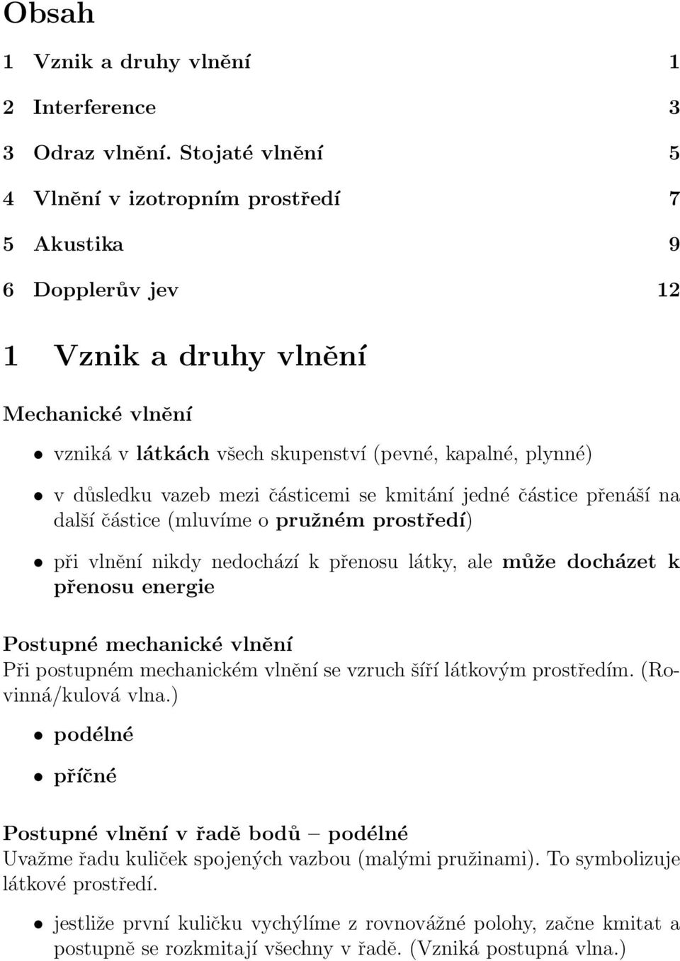 mezi částicemi se kmitání jedné částice přenáší na další částice (mluvíme o pružném prostředí) při vlnění nikdy nedochází k přenosu látky, ale může docházet k přenosu energie Postupné mechanické