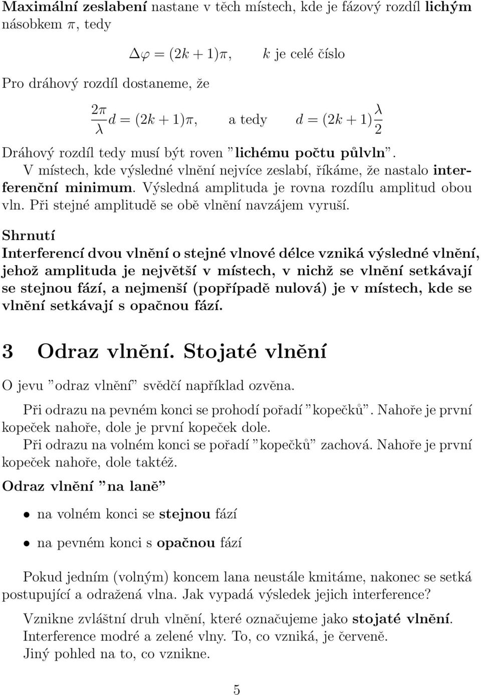 Výsledná amplituda je rovna rozdílu amplitud obou vln. Při stejné amplitudě se obě vlnění navzájem vyruší.