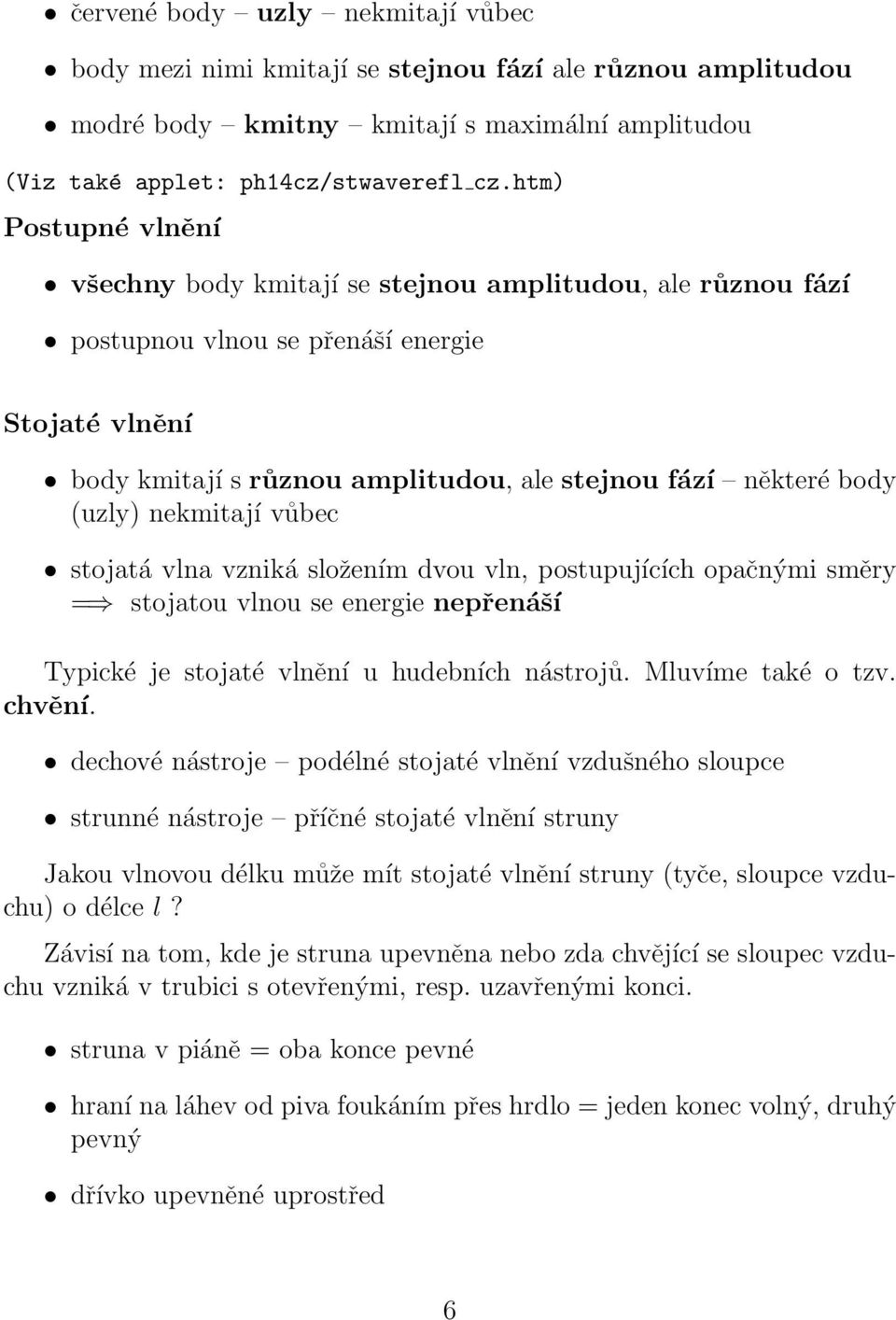 (uzly) nekmitají vůbec stojatá vlna vzniká složením dvou vln, postupujících opačnými směry = stojatou vlnou se energie nepřenáší Typické je stojaté vlnění u hudebních nástrojů. Mluvíme také o tzv.