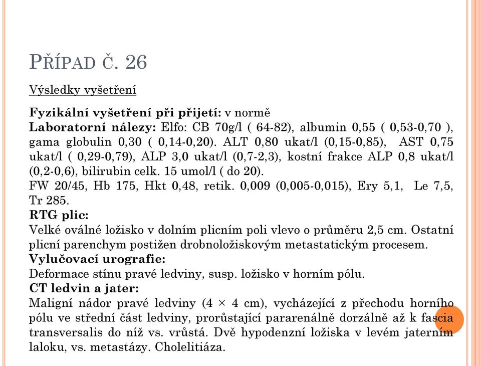 0,009 (0,005-0,015), Ery 5,1, Le 7,5, Tr 285. RTG plic: Velké oválné ložisko v dolním plicním poli vlevo o průměru 2,5 cm. Ostatní plicní parenchym postižen drobnoložiskovým metastatickým procesem.