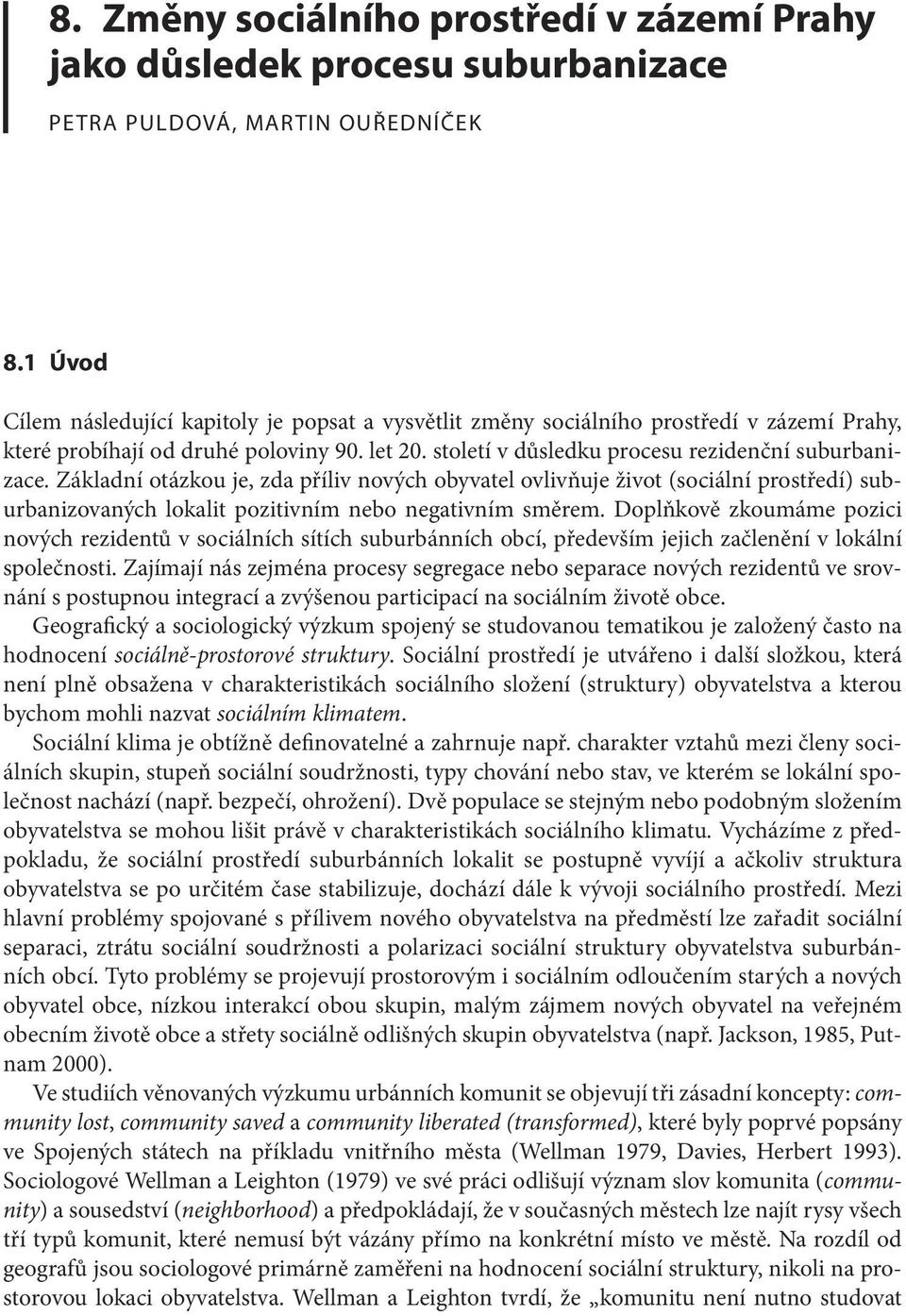 Základní otázkou je, zda příliv nových obyvatel ovlivňuje život (sociální prostředí) suburbanizovaných lokalit pozitivním nebo negativním směrem.