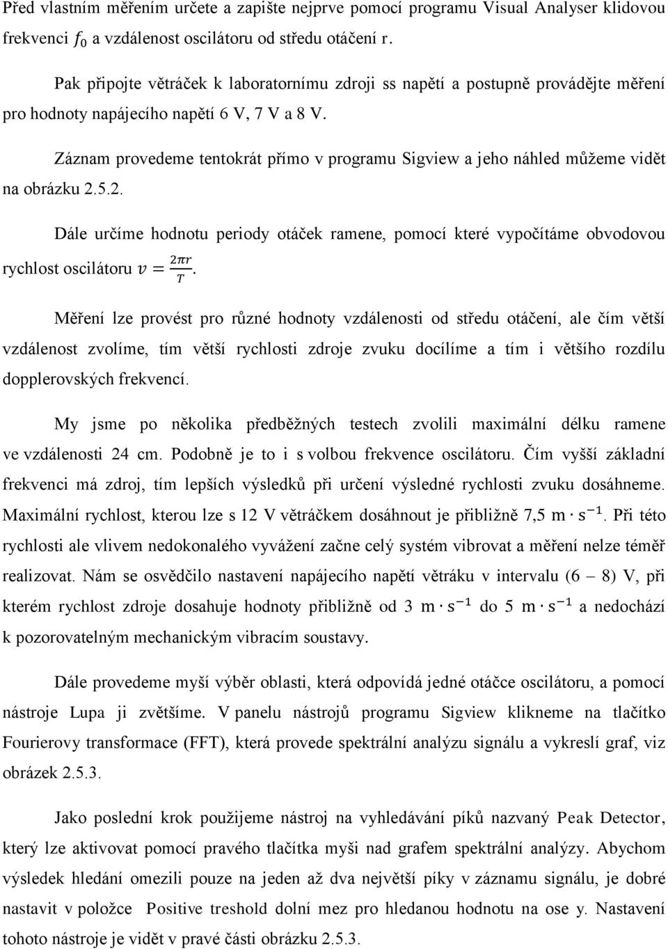 Záznam provedeme tentokrát přímo v programu Sigview a jeho náhled můžeme vidět na obrázku 2.5.2. Dále určíme hodnotu periody otáček ramene, pomocí které vypočítáme obvodovou rychlost oscilátoru v = 2πr T.