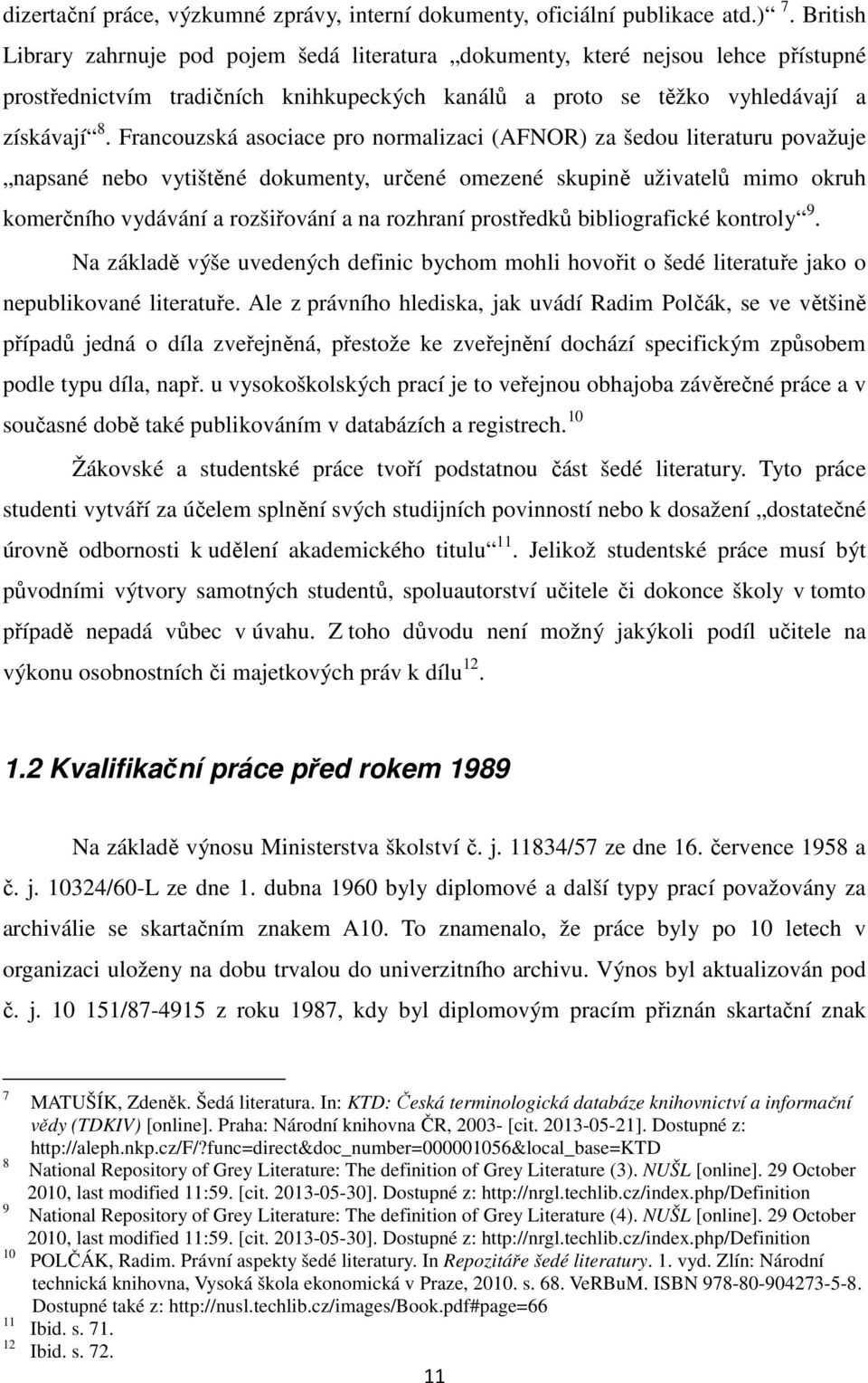 Francouzská asociace pro normalizaci (AFNOR) za šedou literaturu považuje napsané nebo vytištěné dokumenty, určené omezené skupině uživatelů mimo okruh komerčního vydávání a rozšiřování a na rozhraní
