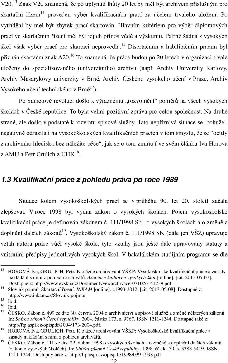 Patrně žádná z vysokých škol však výběr prací pro skartaci neprovedla. 15 Disertačním a habilitačním pracím byl přiznán skartační znak A20.