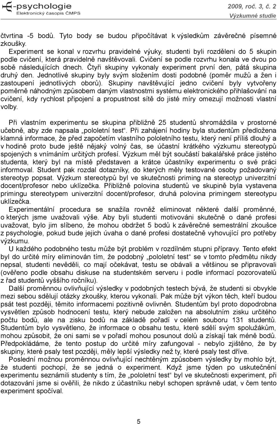 Čtyři skupiny vykonaly experiment první den, pátá skupina druhý den. Jednotlivé skupiny byly svým složením dosti podobné (poměr mužů a žen i zastoupení jednotlivých oborů).
