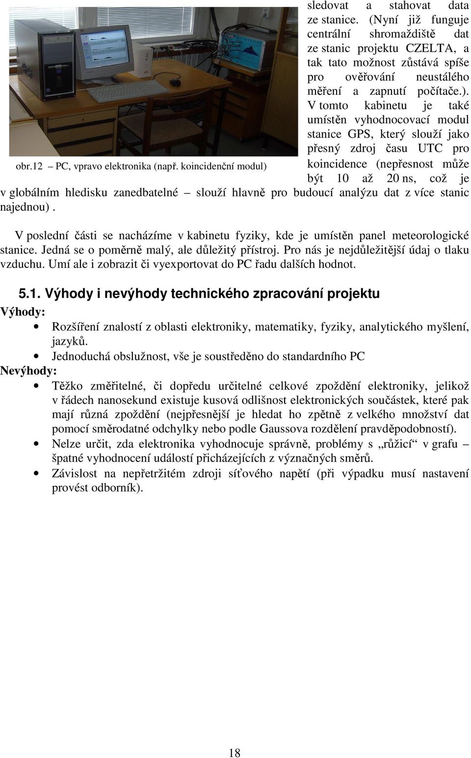 koincidenční modul) koincidence (nepřesnost může být 10 až 0 ns, což je v globálním hledisku zanedbatelné slouží hlavně pro budoucí analýzu dat z více stanic najednou).