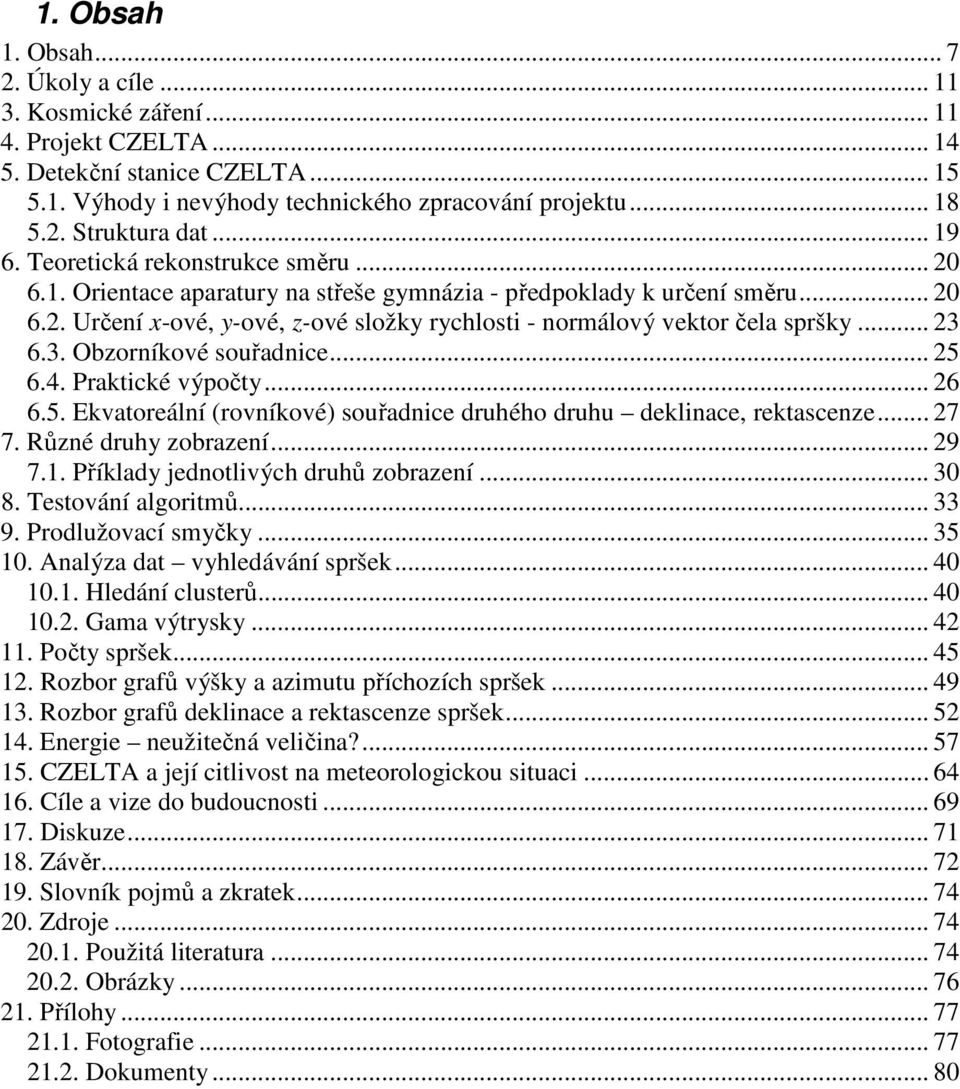 .. 3 6.3. Obzorníkové souřadnice... 5 6.4. Praktické výpočty... 6 6.5. Ekvatoreální (rovníkové) souřadnice druhého druhu deklinace, rektascenze... 7 7. Různé druhy zobrazení... 9 7.1.