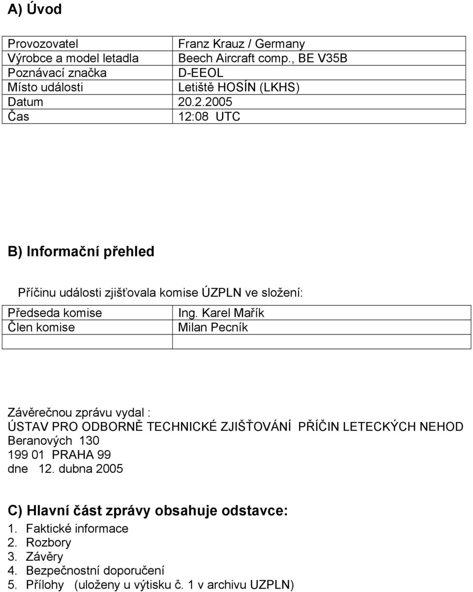 .2.2005 Čas 12:08 UTC B) Informační přehled Příčinu události zjišťovala komise ÚZPLN ve složení: Předseda komise Ing.