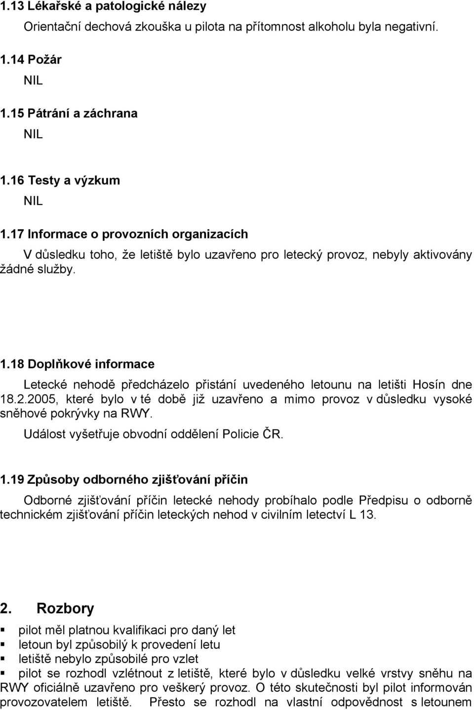 18 Doplňkové informace Letecké nehodě předcházelo přistání uvedeného letounu na letišti Hosín dne 18.2.2005, které bylo v té době již uzavřeno a mimo provoz v důsledku vysoké sněhové pokrývky na RWY.