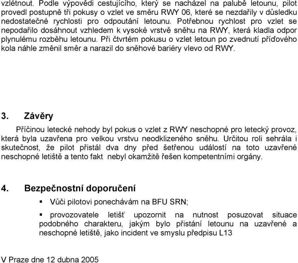 Potřebnou rychlost pro vzlet se nepodařilo dosáhnout vzhledem k vysoké vrstvě sněhu na RWY, která kladla odpor plynulému rozběhu letounu.