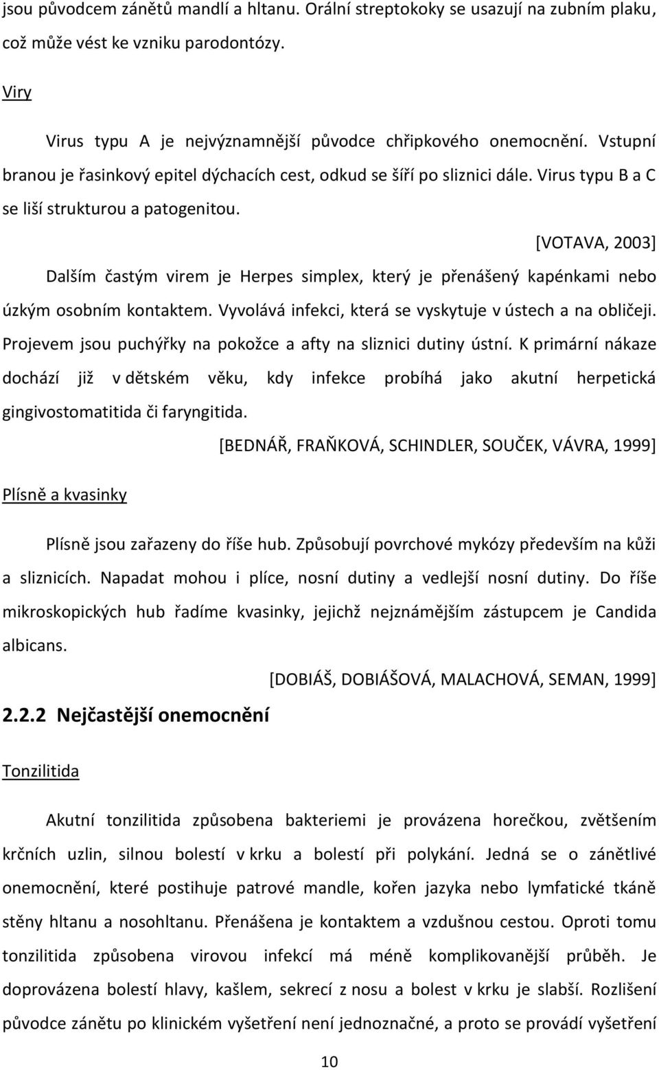 [VOTAVA, 2003] Dalším častým virem je Herpes simplex, který je přenášený kapénkami nebo úzkým osobním kontaktem. Vyvolává infekci, která se vyskytuje v ústech a na obličeji.