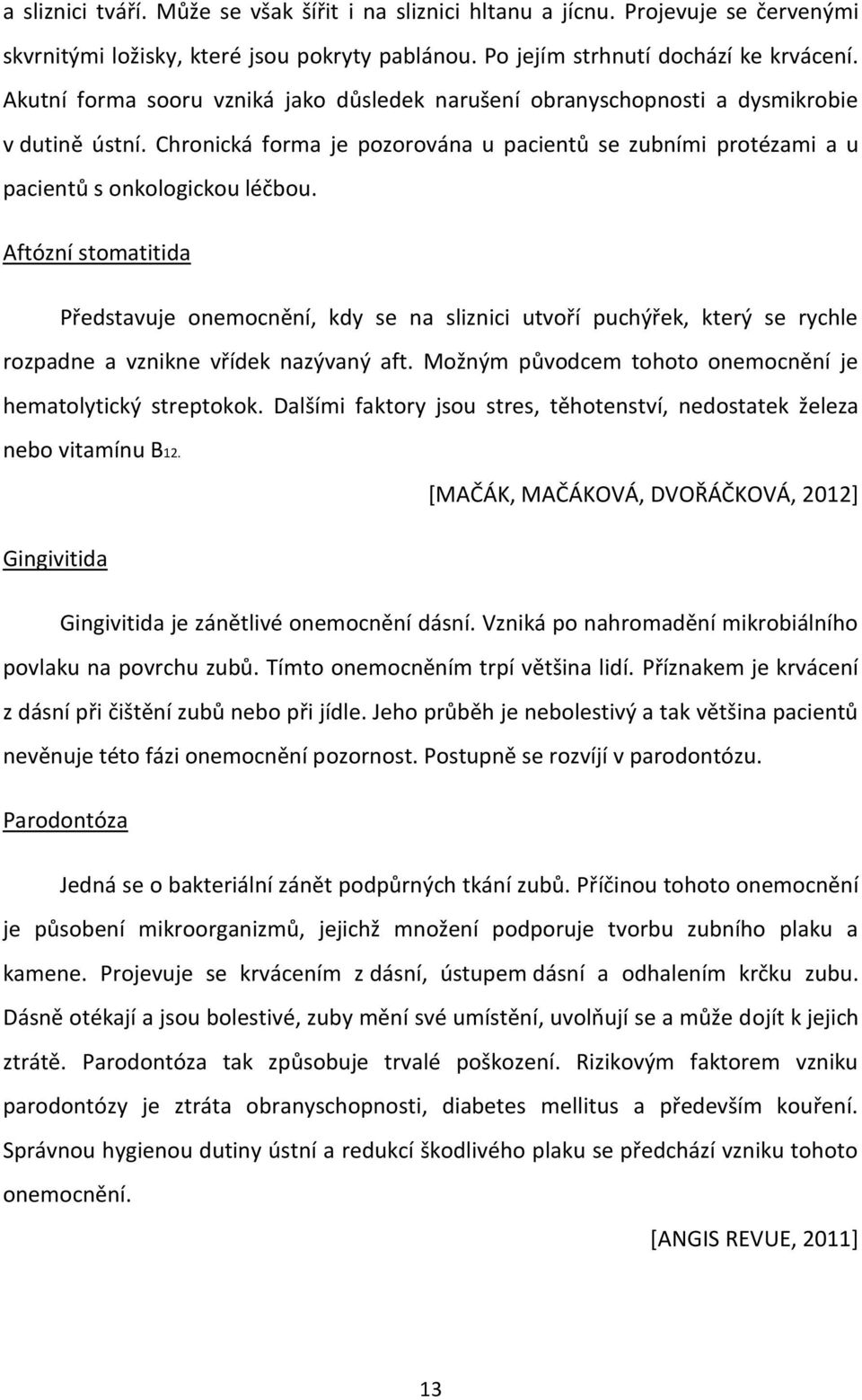Aftózní stomatitida Představuje onemocnění, kdy se na sliznici utvoří puchýřek, který se rychle rozpadne a vznikne vřídek nazývaný aft. Možným původcem tohoto onemocnění je hematolytický streptokok.
