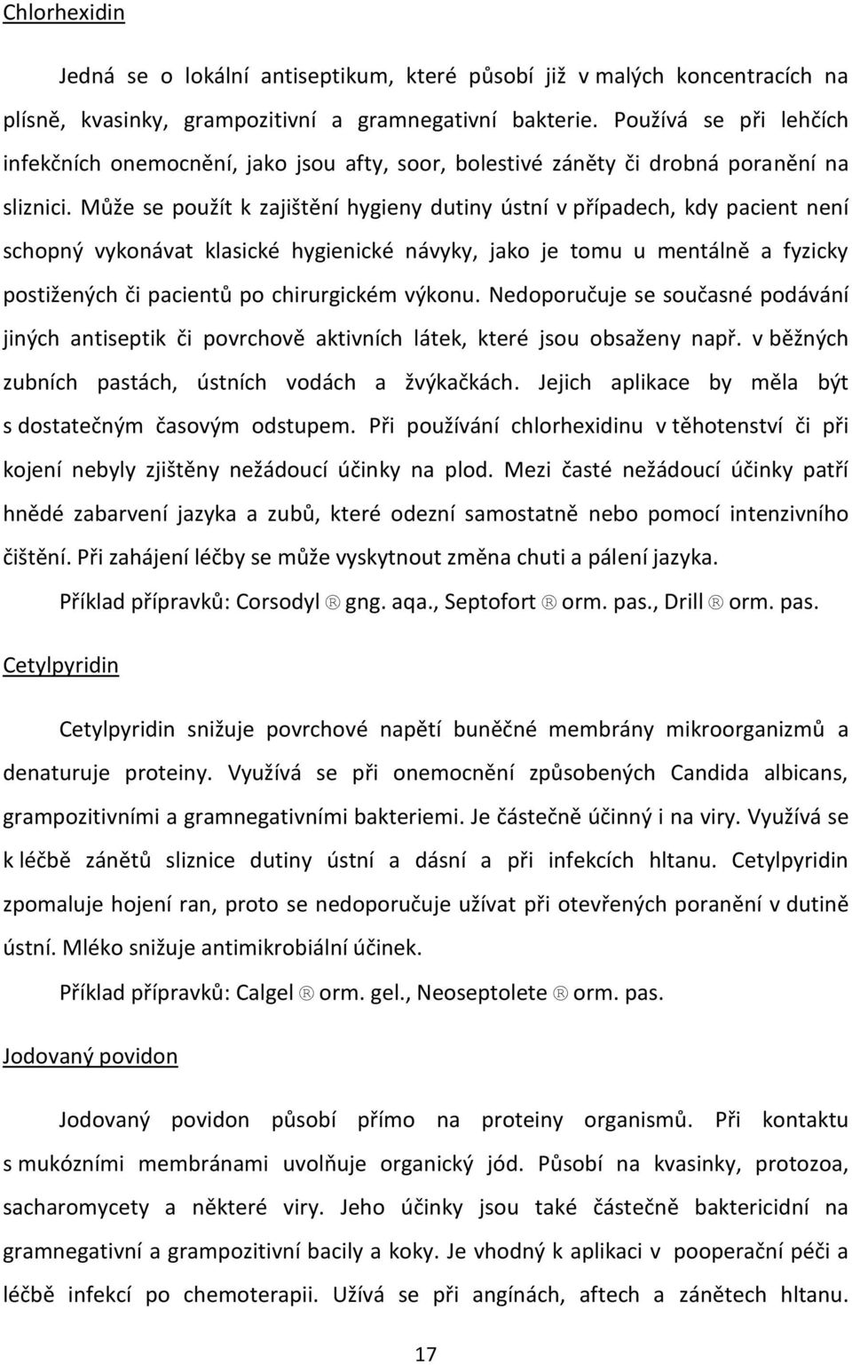Může se použít k zajištění hygieny dutiny ústní v případech, kdy pacient není schopný vykonávat klasické hygienické návyky, jako je tomu u mentálně a fyzicky postižených či pacientů po chirurgickém