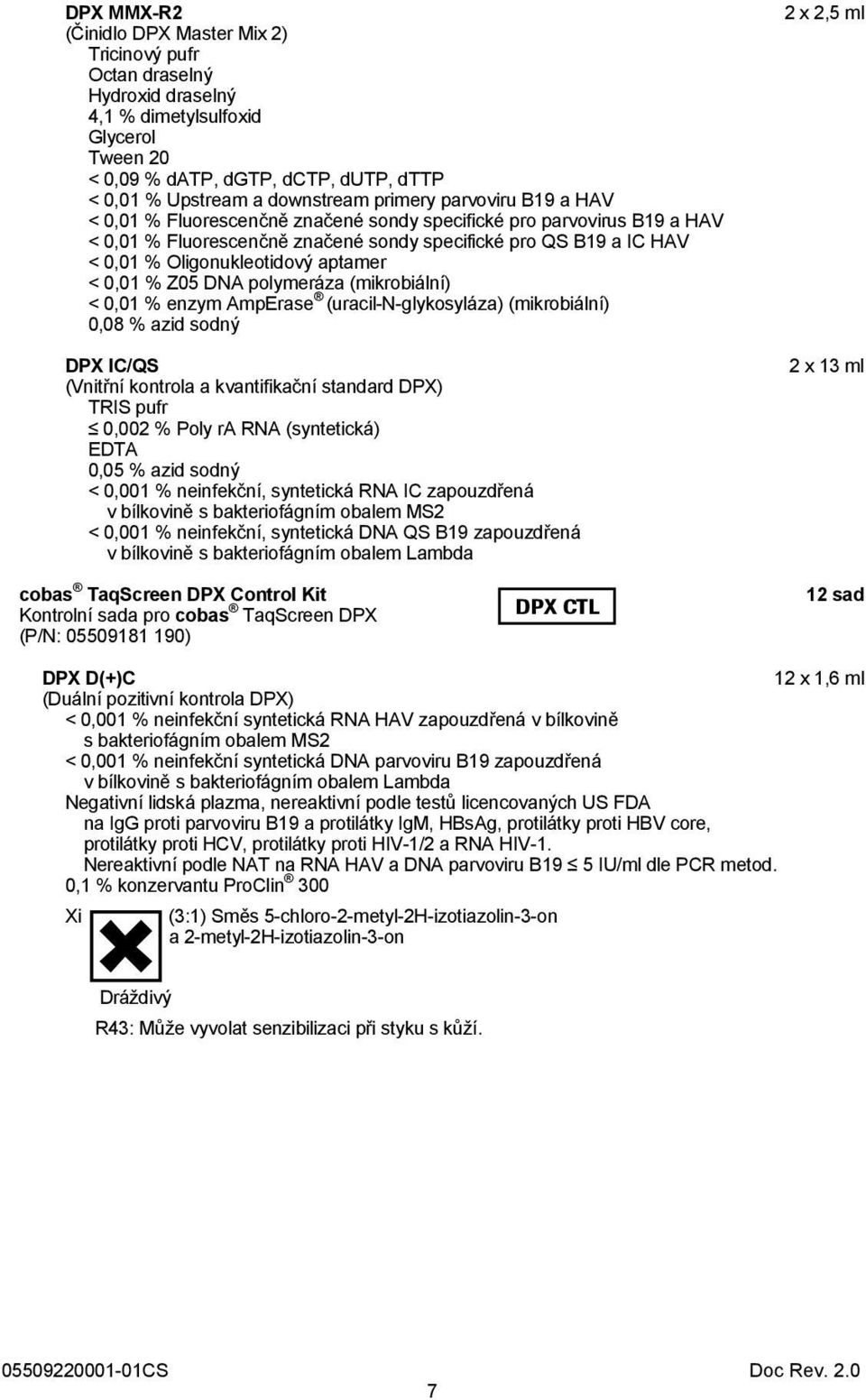 aptamer < 0,01 % Z05 DNA polymeráza (mikrobiální) < 0,01 % enzym AmpErase (uracil-n-glykosyláza) (mikrobiální) 0,08 % azid sodný DPX IC/QS (Vnitřní kontrola a kvantifikační standard DPX) TRIS pufr