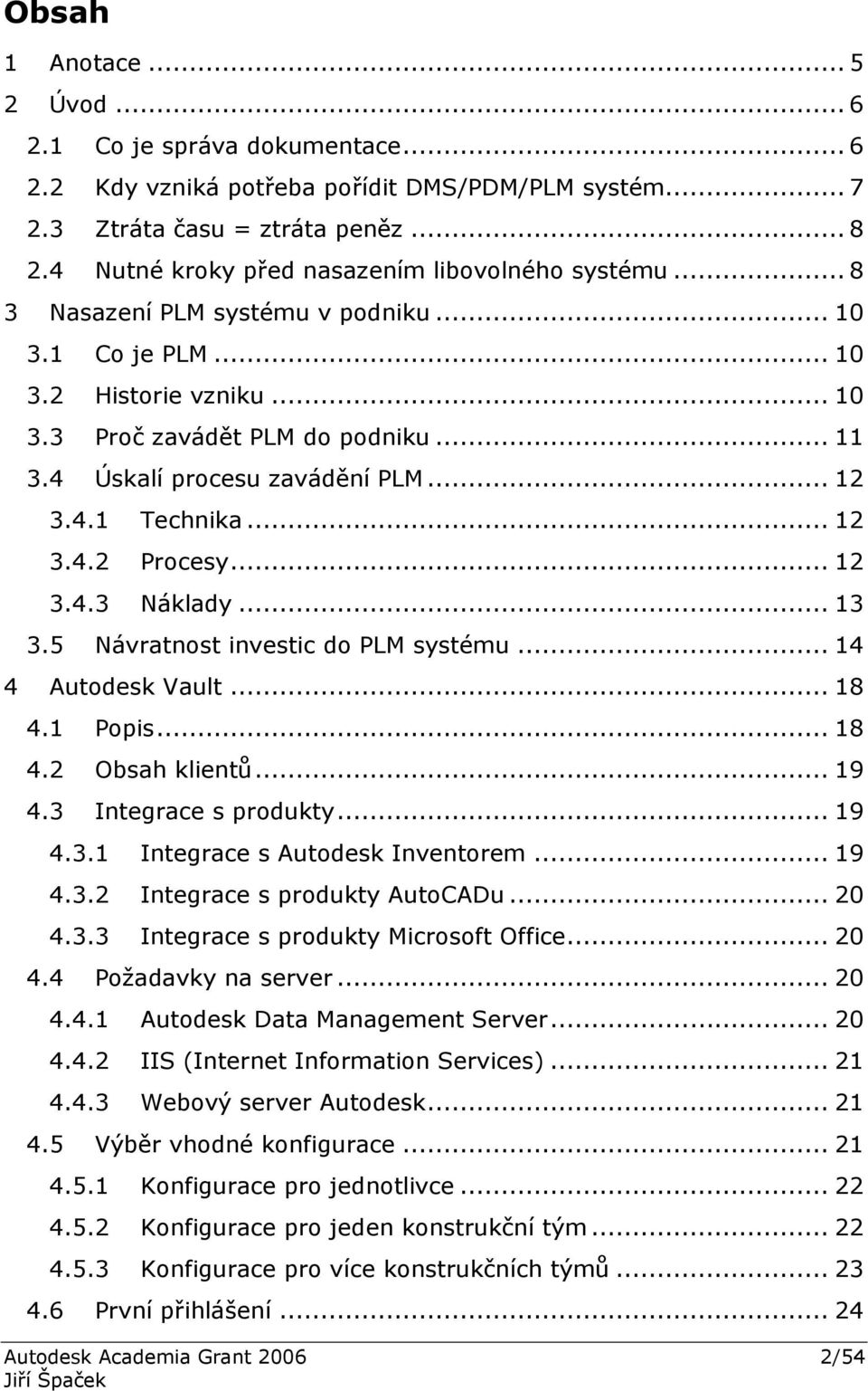 4 Úskalí procesu zavádění PLM... 12 3.4.1 Technika... 12 3.4.2 Procesy... 12 3.4.3 Náklady... 13 3.5 Návratnost investic do PLM systému... 14 4 Autodesk Vault... 18 4.1 Popis... 18 4.2 Obsah klientů.