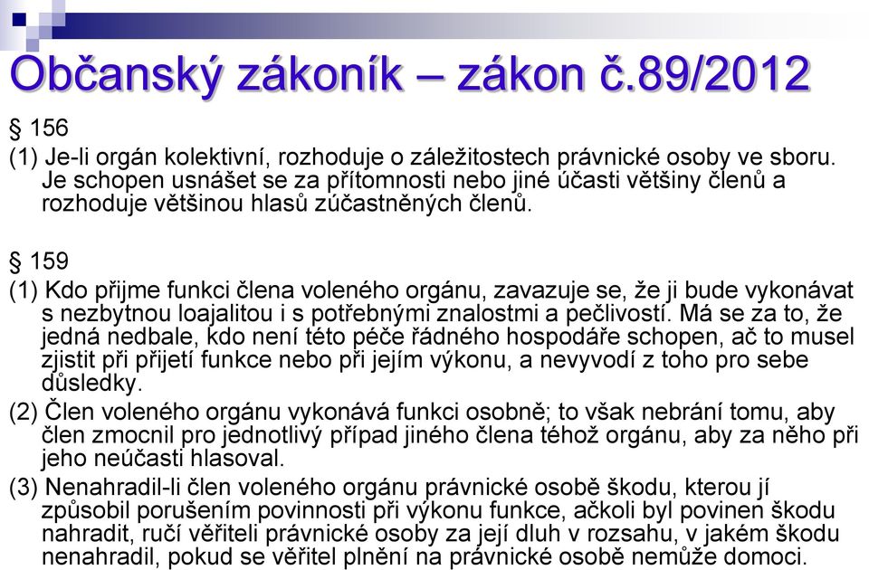 159 (1) Kdo přijme funkci člena voleného orgánu, zavazuje se, že ji bude vykonávat s nezbytnou loajalitou i s potřebnými znalostmi a pečlivostí.