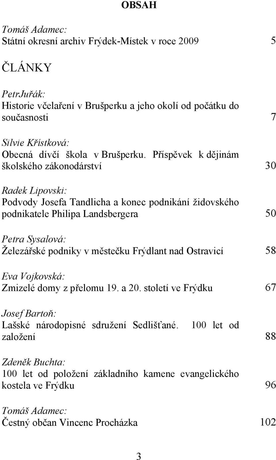 Příspěvek k dějinám školského zákonodárství 30 Radek Lipovski: Podvody Josefa Tandlicha a konec podnikání židovského podnikatele Philipa Landsbergera 50 Petra Sysalová: Železářské