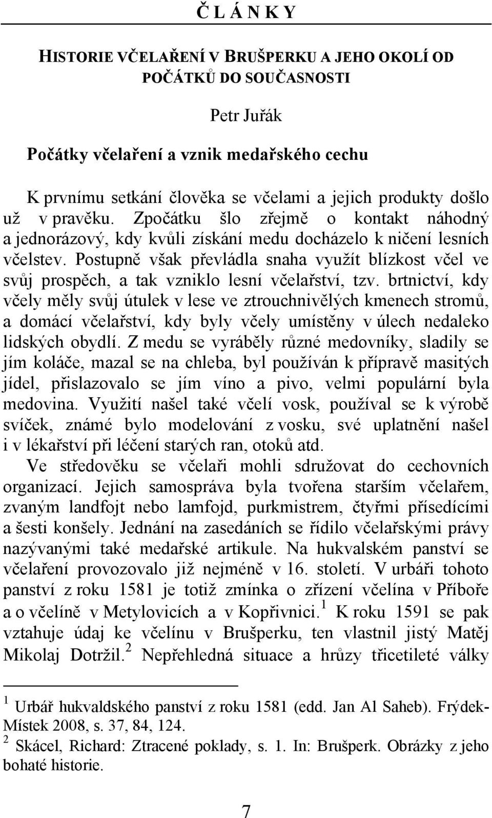 Postupně však převládla snaha využít blízkost včel ve svůj prospěch, a tak vzniklo lesní včelařství, tzv.