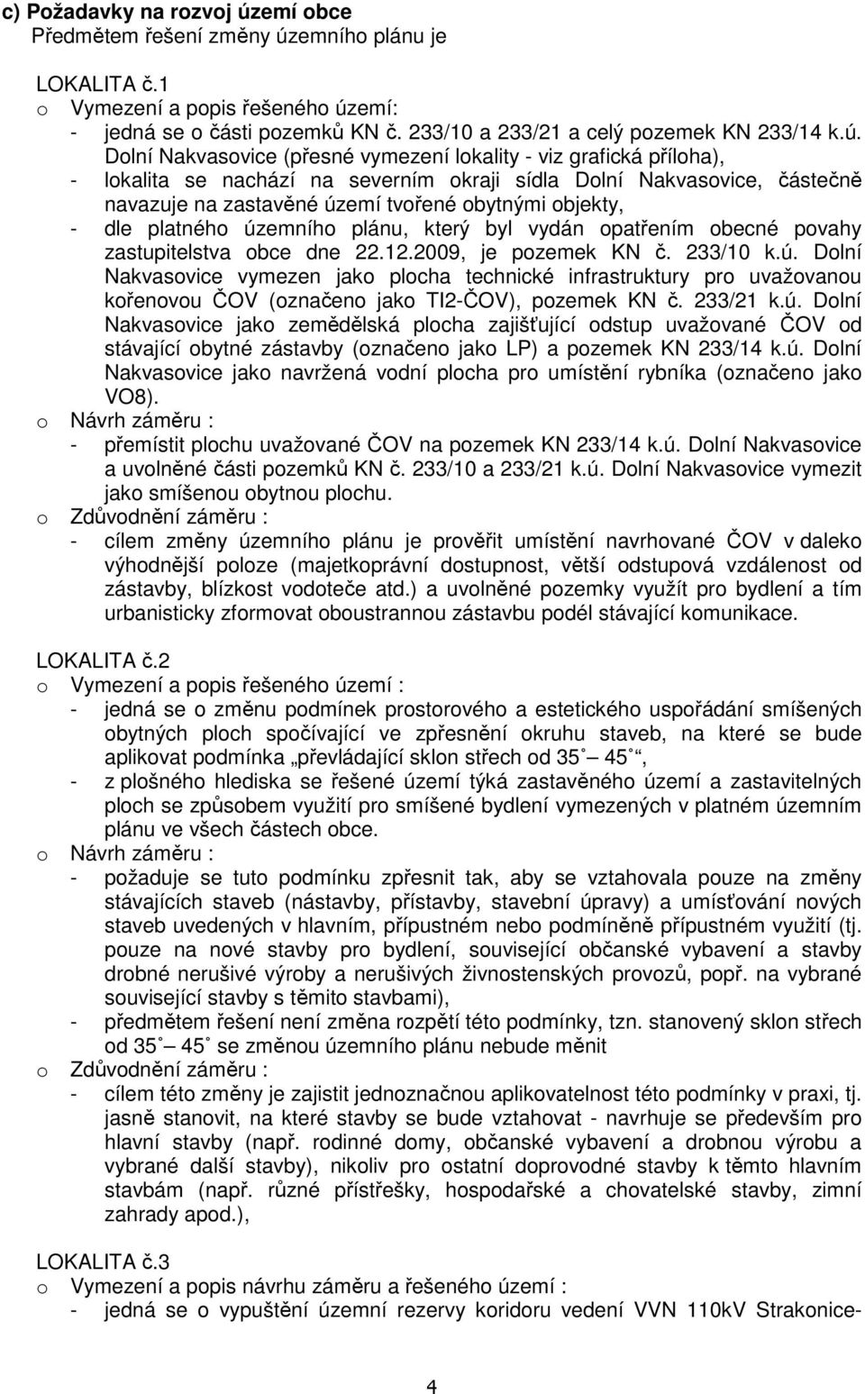 objekty, - dle platného územního plánu, který byl vydán opatřením obecné povahy zastupitelstva obce dne 22.12.2009, je pozemek KN č. 233/10 k.ú. Dolní Nakvasovice vymezen jako plocha technické infrastruktury pro uvažovanou kořenovou ČOV (označeno jako TI2-ČOV), pozemek KN č.