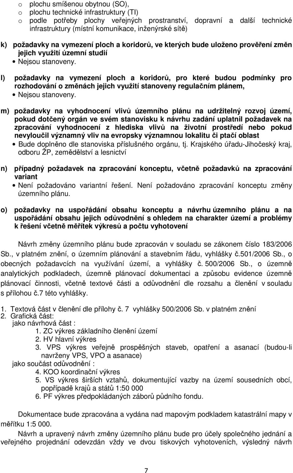 l) požadavky na vymezení ploch a koridorů, pro které budou podmínky pro rozhodování o změnách jejich využití stanoveny regulačním plánem, Nejsou stanoveny.