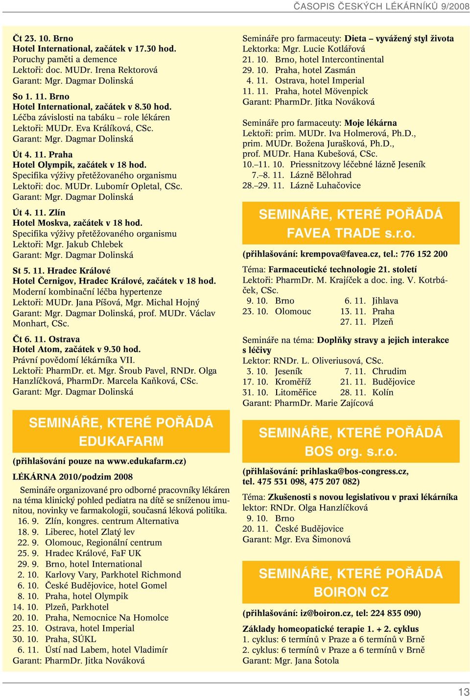 Specifika v Ïivy pfietûïovaného organismu Lektofii: Mgr. Jakub Chlebek St 5. 11. Hradec Králové Hotel âernigov, Hradec Králové, zaãátek v 18 hod. Moderní kombinaãní léãba hypertenze Lektofii: MUDr.