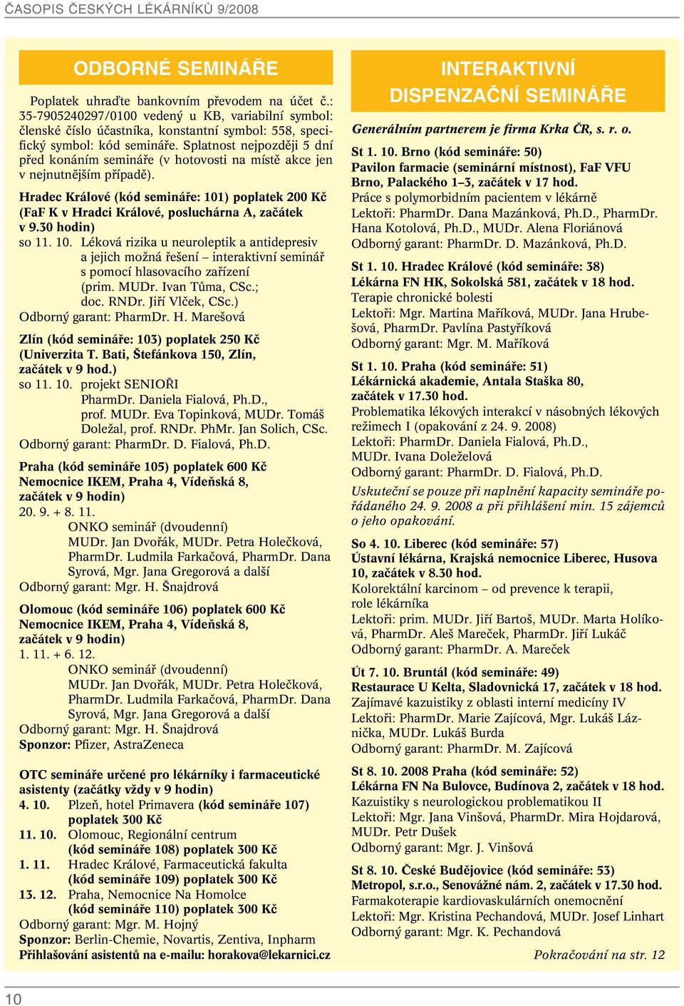 Hradec Králové (kód semináfie: 101) poplatek 200 Kã (FaF K v Hradci Králové, posluchárna A, zaãátek v 9.30 hodin) so 11. 10. Léková rizika u neuroleptik a antidepresiv a jejich moïná fie ení interaktivní semináfi s pomocí hlasovacího zafiízení (prim.