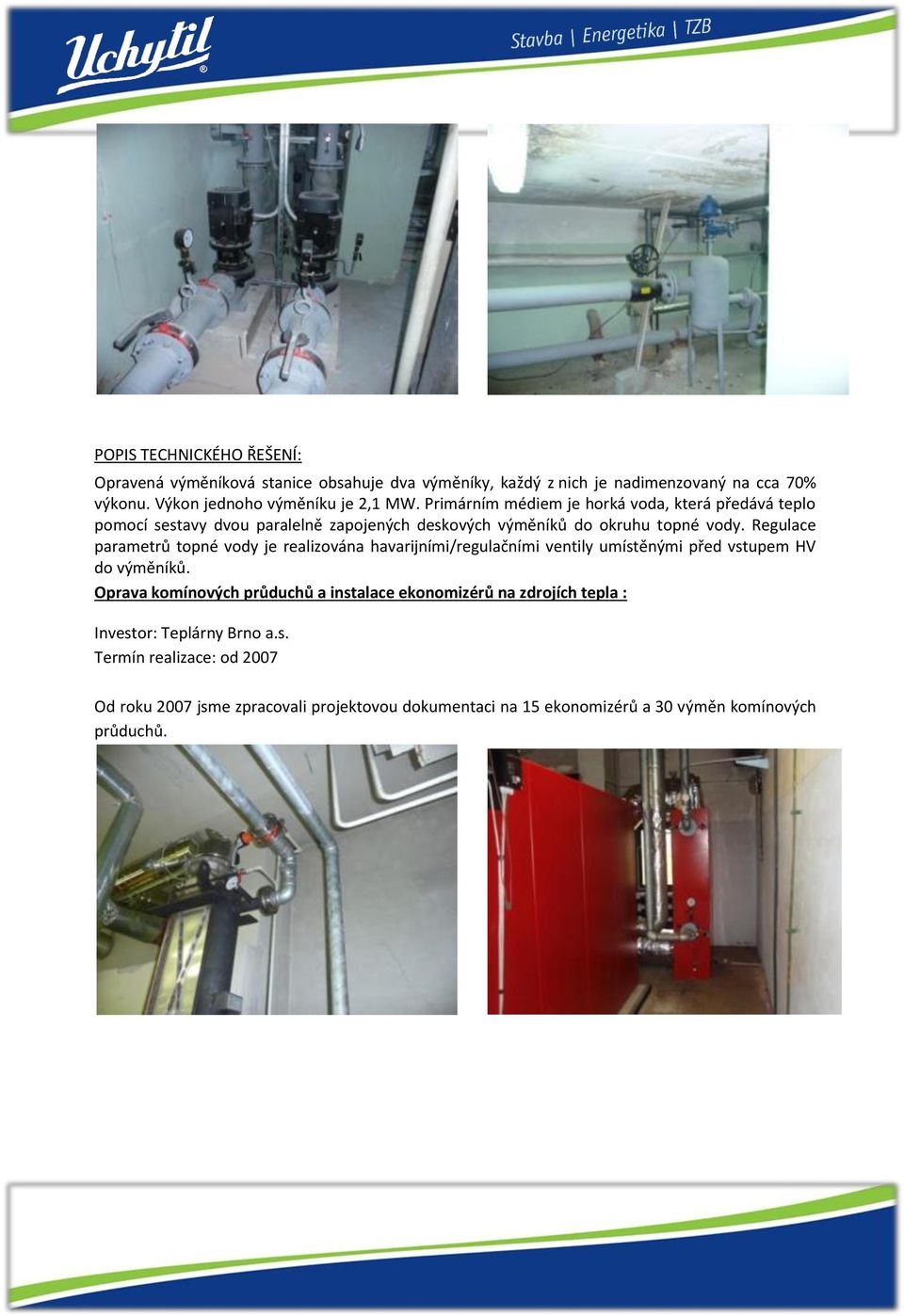 Regulace parametrů topné vody je realizována havarijními/regulačními ventily umístěnými před vstupem HV do výměníků.