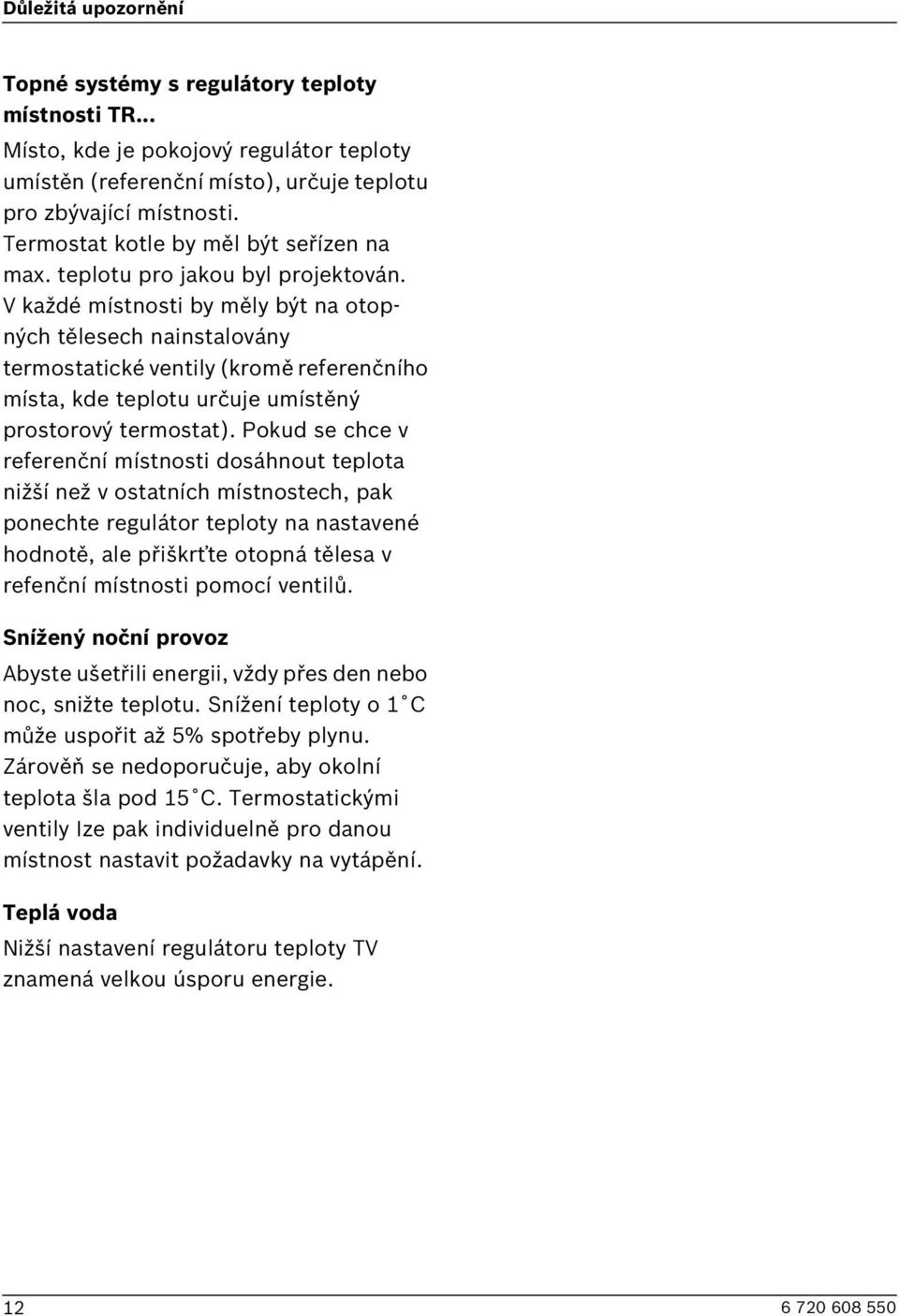 V každé místnosti by měly být na otopných tělesech nainstalovány termostatické ventily (kromě referenčního místa, kde teplotu určuje umístěný prostorový termostat).