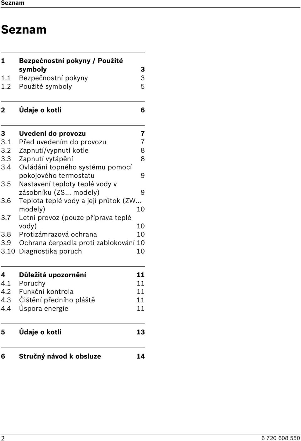 6 Teplota teplé vody a její průtok (ZW... modely) 10 3.7 Letní provoz (pouze příprava teplé vody) 10 3.8 Protizámrazová ochrana 10 3.9 Ochrana čerpadla proti zablokování 10 3.