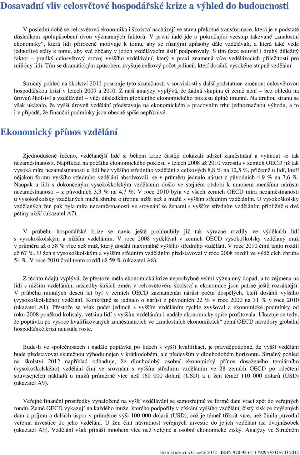 V první řadě jde o pokračující vzestup takzvané znalostní ekonomiky, která lidi přirozeně motivuje k tomu, aby se různými způsoby dále vzdělávali, a která také vede jednotlivé státy k tomu, aby své