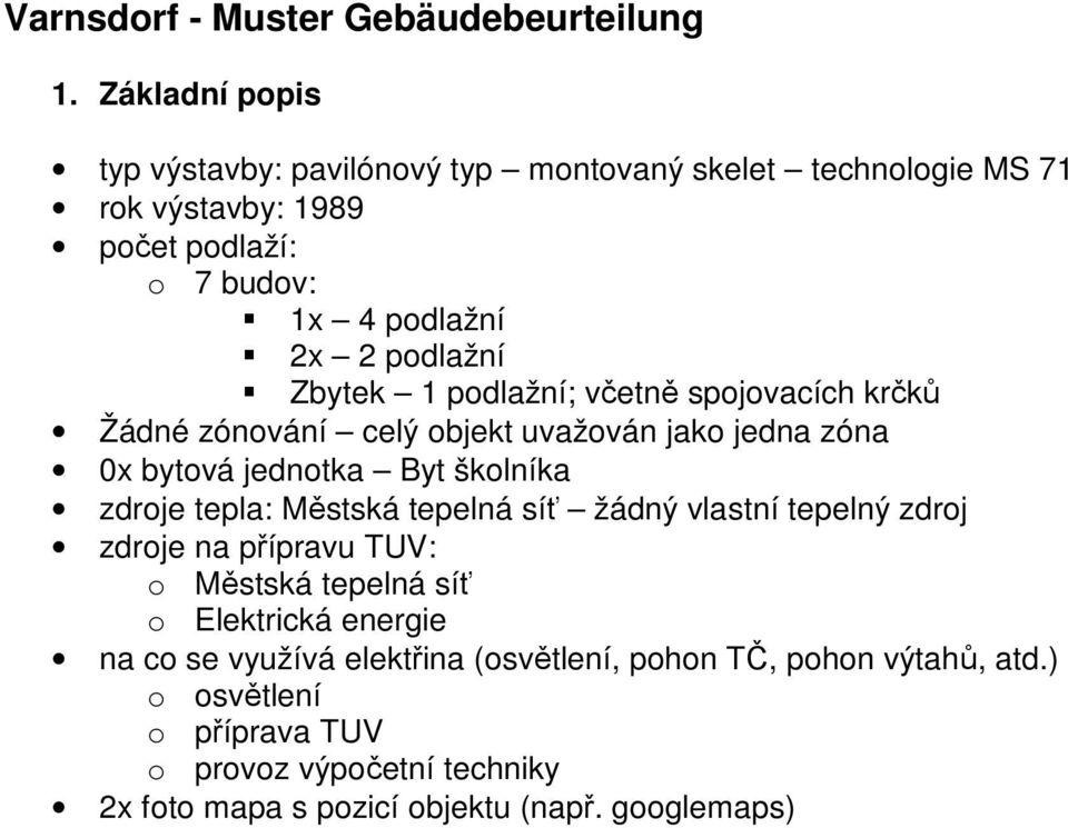 Zbytek 1 podlažní; včetně spojovacích krčků Žádné zónování celý objekt uvažován jako jedna zóna 0x bytová jednotka Byt školníka zdroje tepla: Městská