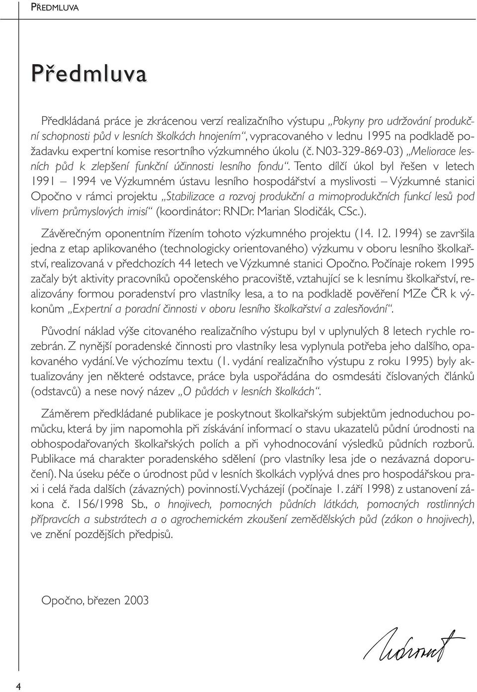 Tento dílčí úkol byl řešen v letech 1991 1994 ve Výzkumném ústavu lesního hospodářství a myslivosti Výzkumné stanici Opočno v rámci projektu Stabilizace a rozvoj produkční a mimoprodukčních funkcí