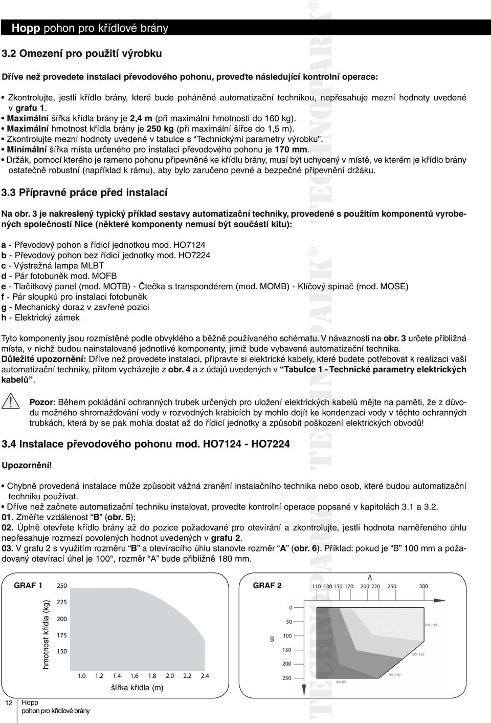 Maximální hmotnost křídla brány je 250 kg (při maximální šířce do 1,5 m). Zkontrolujte mezní hodnoty uvedené v tabulce s Technickými parametry výrobku.