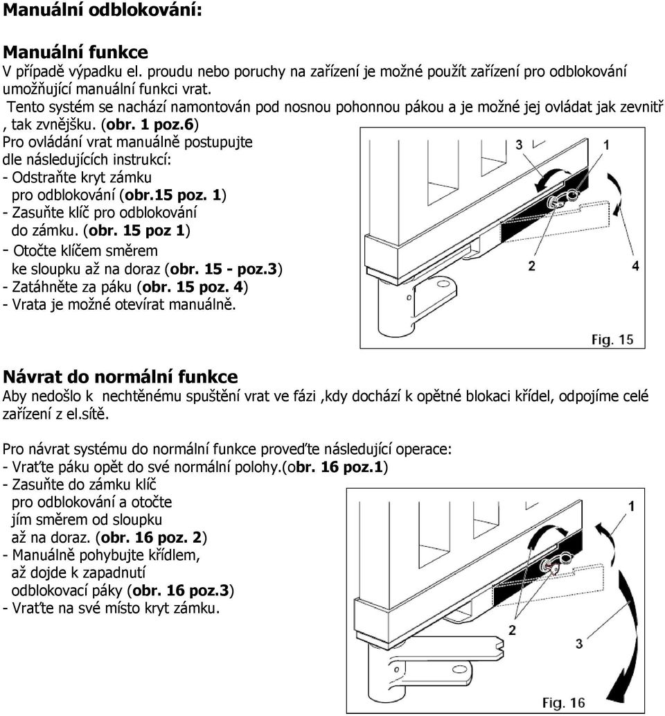 6) Pro ovládání vrat manuálně postupujte dle následujících instrukcí: - Odstraňte kryt zámku pro odblokování (obr.15 poz. 1) - Zasuňte klíč pro odblokování do zámku. (obr. 15 poz 1) - Otočte klíčem směrem ke sloupku až na doraz (obr.