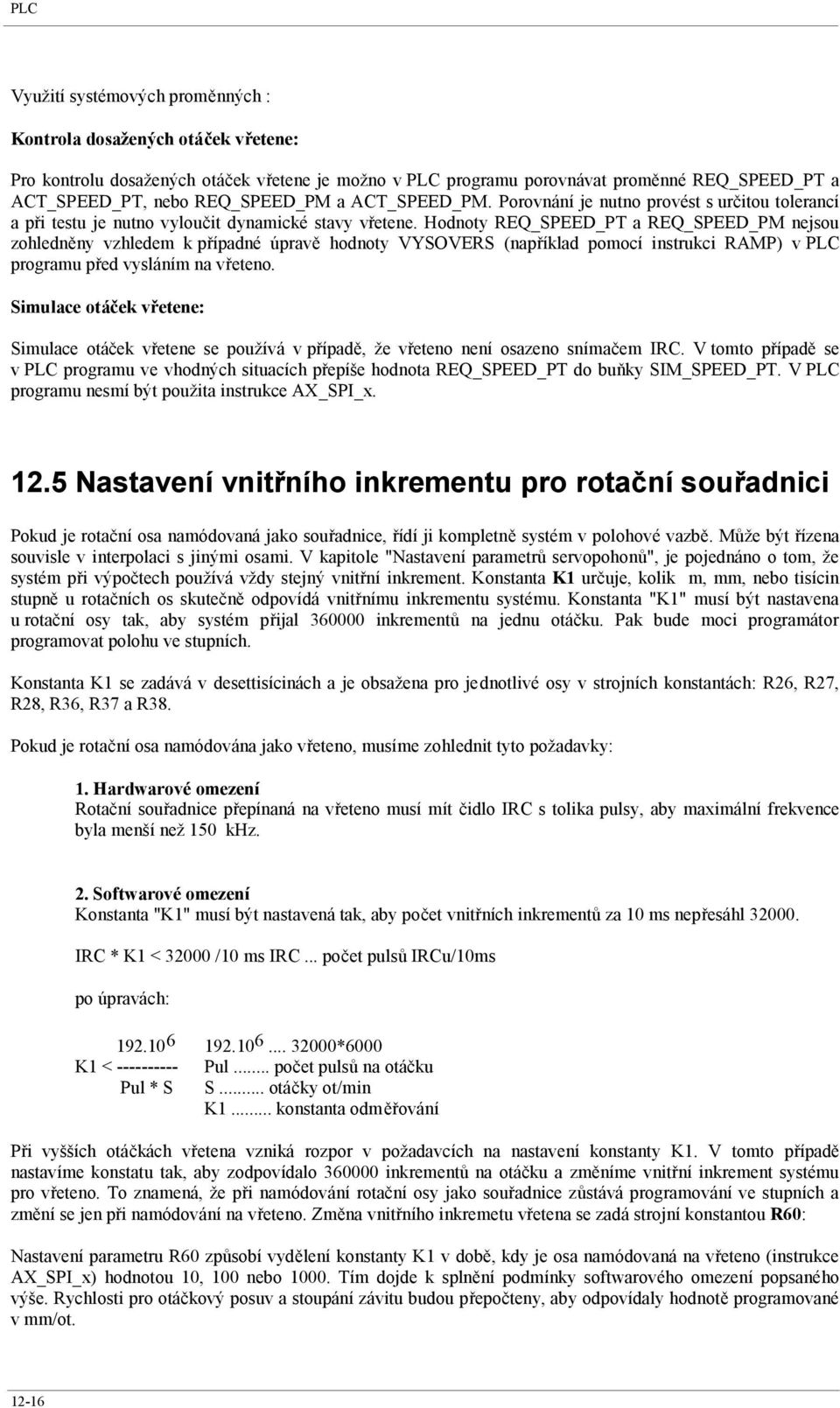 Hodnoty REQ_SPEED_PT a REQ_SPEED_PM nejsou zohledněny vzhledem k případné úpravě hodnoty VYSOVERS (například pomocí instrukci RAMP) v PLC programu před vysláním na vřeteno.