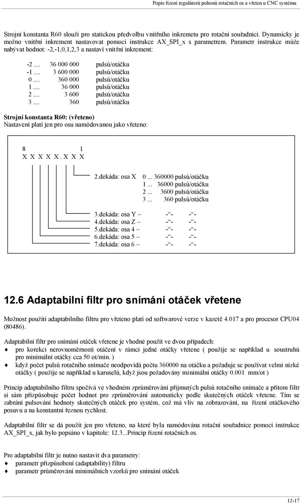 .. 3 600 000 pulsů/otáčku 0... 360 000 pulsů/otáčku 1... 36 000 pulsů/otáčku 2... 3 600 pulsů/otáčku 3.