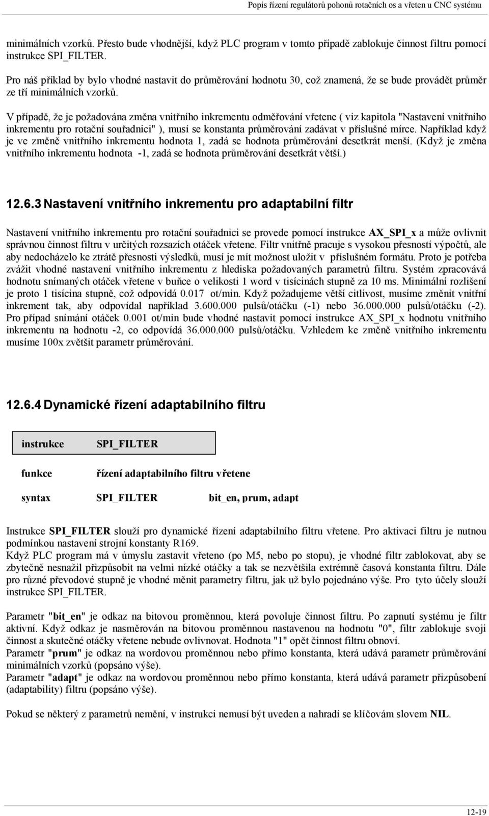 V případě, že je požadována změna vnitřního inkrementu odměřování vřetene ( viz kapitola "Nastavení vnitřního inkrementu pro rotační souřadnici" ), musí se konstanta průměrování zadávat v příslušné