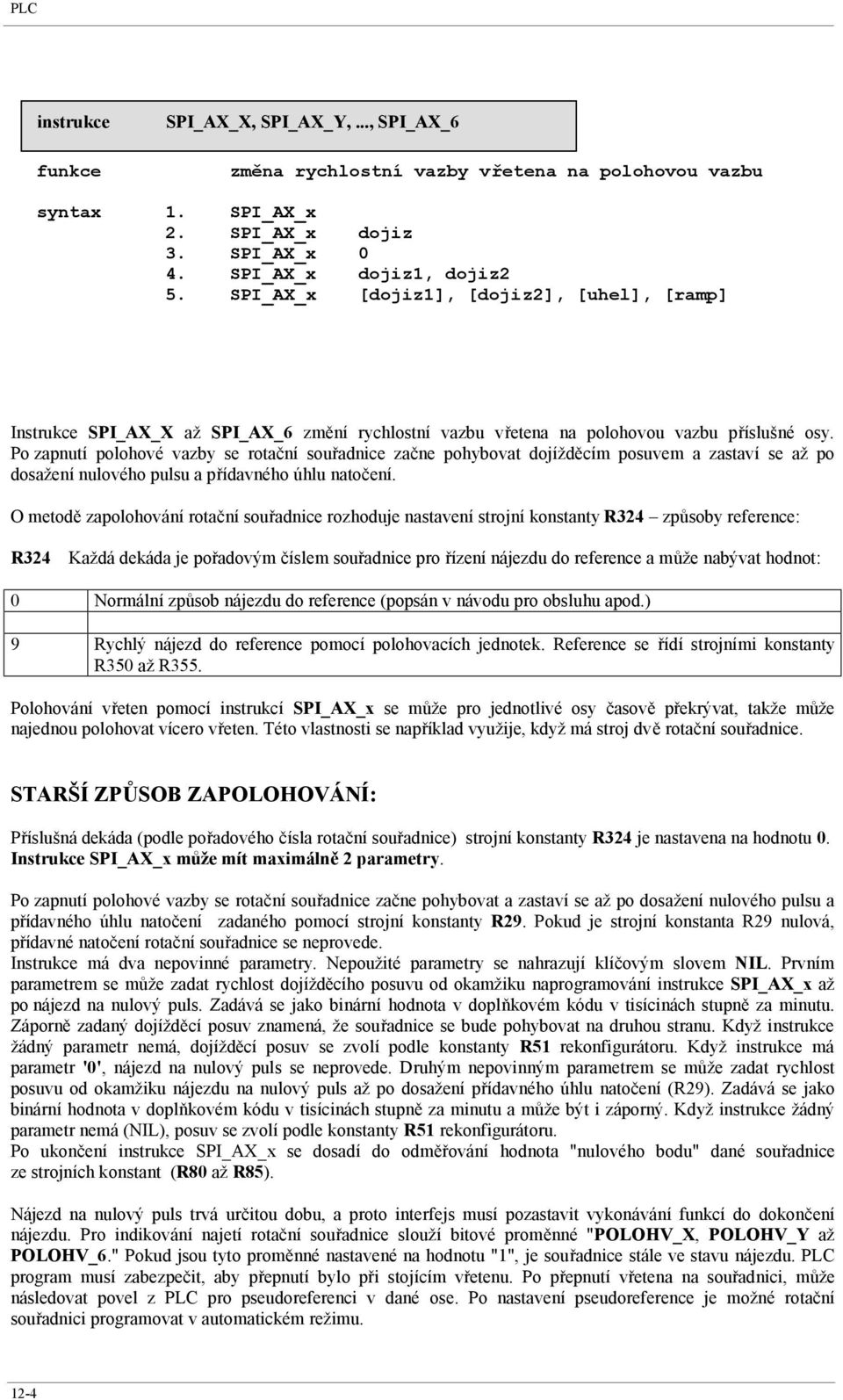 Po zapnutí polohové vazby se rotační souřadnice začne pohybovat dojížděcím posuvem a zastaví se až po dosažení nulového pulsu a přídavného úhlu natočení.