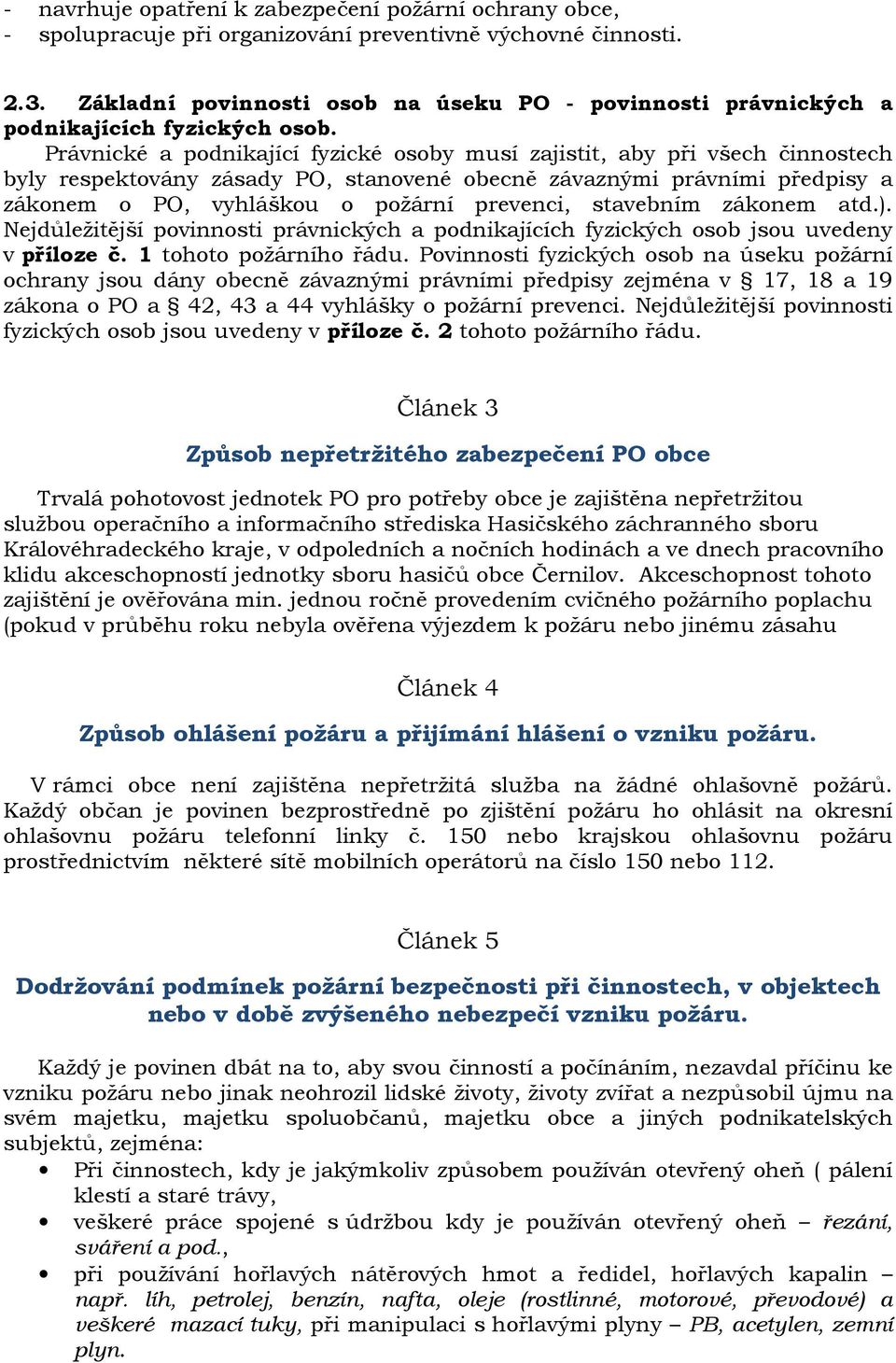 Právnické a podnikající fyzické osoby musí zajistit, aby při všech činnostech byly respektovány zásady PO, stanovené obecně závaznými právními předpisy a zákonem o PO, vyhláškou o požární prevenci,