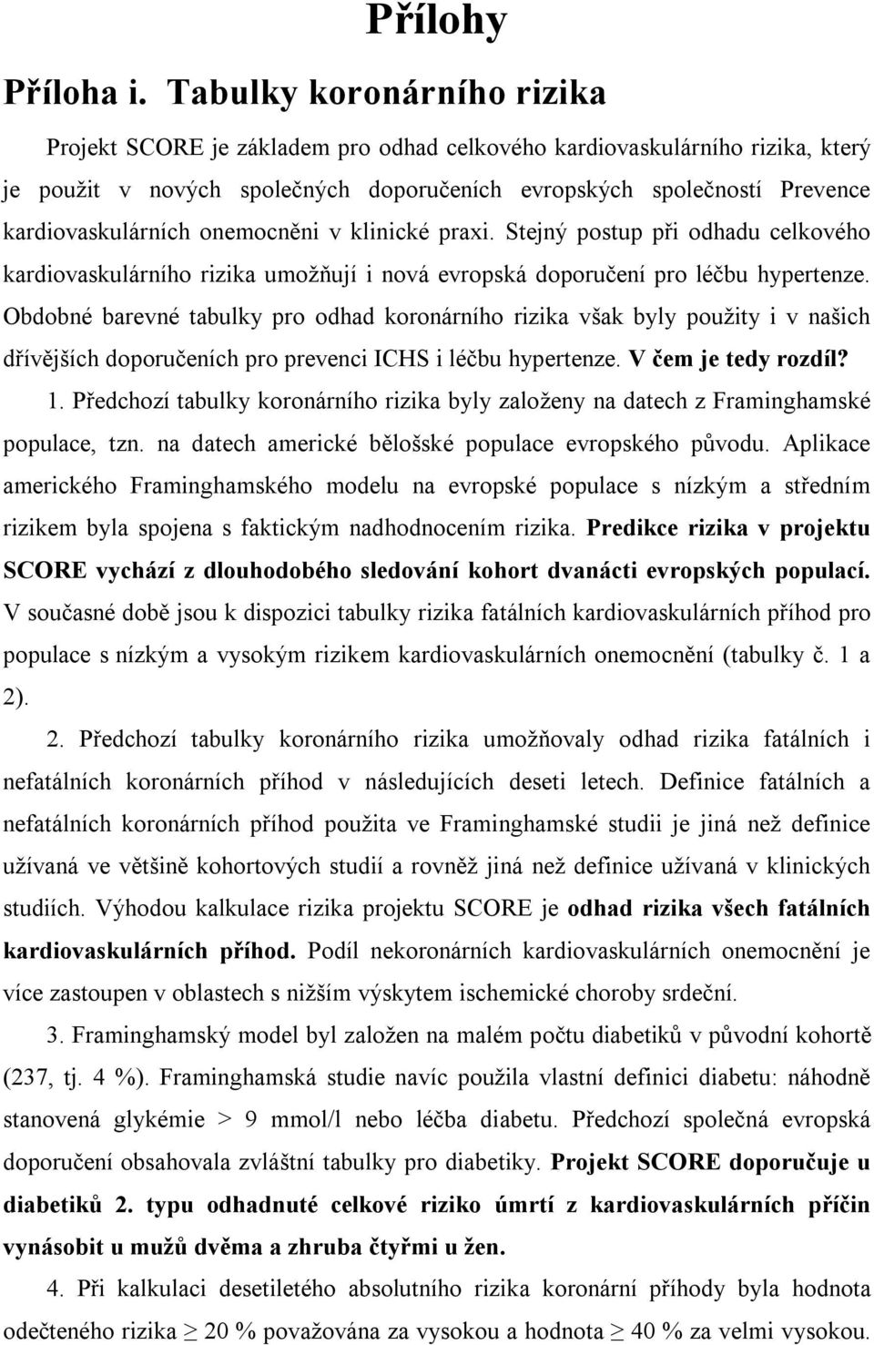 onemocněni v klinické praxi. Stejný postup při odhadu celkového kardiovaskulárního rizika umožňují i nová evropská doporučení pro léčbu hypertenze.