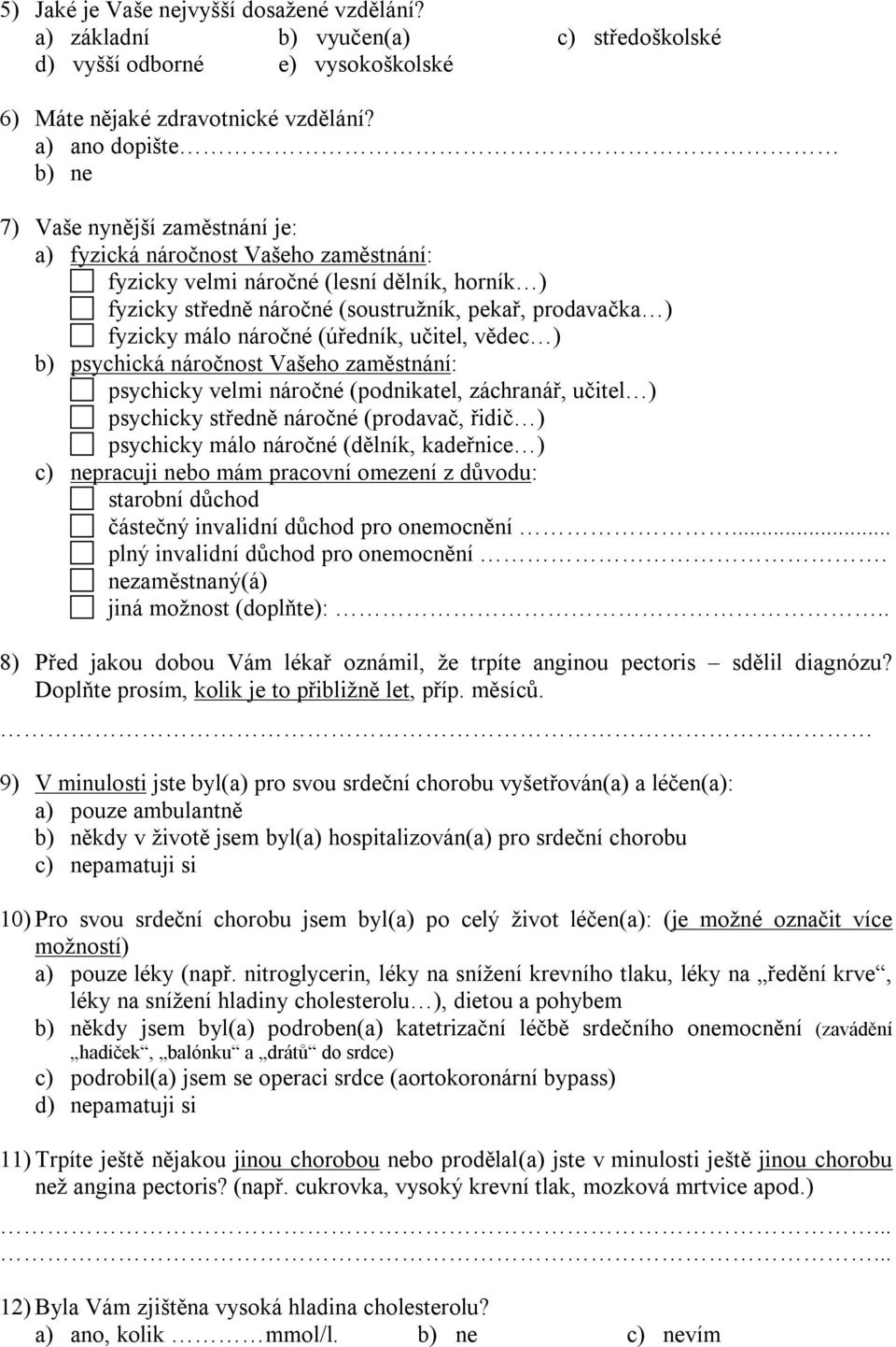 fyzicky málo náročné (úředník, učitel, vědec ) b) psychická náročnost Vašeho zaměstnání: psychicky velmi náročné (podnikatel, záchranář, učitel ) psychicky středně náročné (prodavač, řidič )