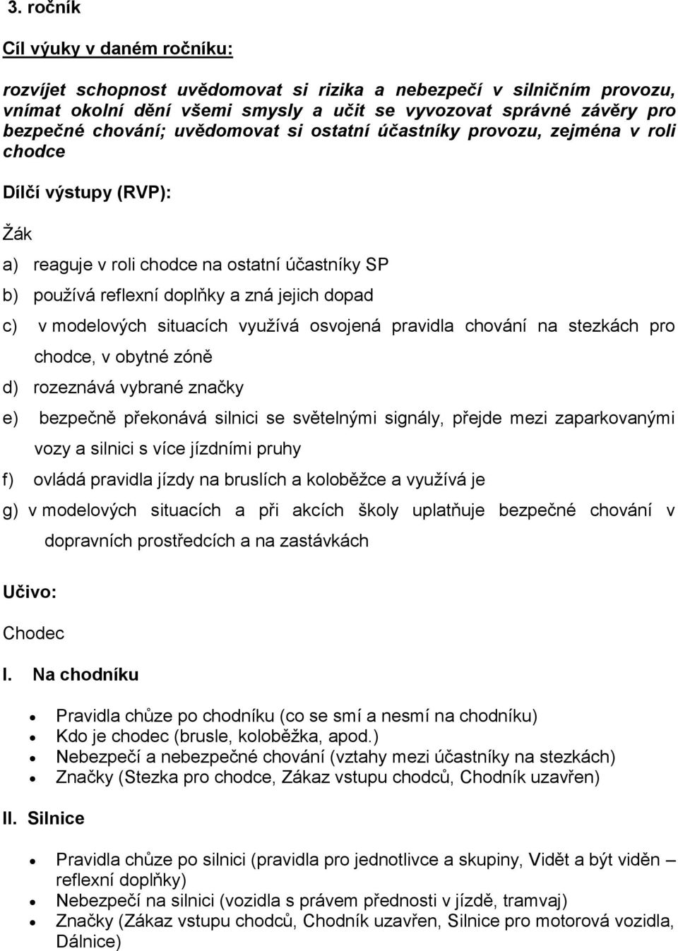 situacích využívá osvojená pravidla chování na stezkách pro chodce, v obytné zóně d) rozeznává vybrané značky e) bezpečně překonává silnici se světelnými signály, přejde mezi zaparkovanými vozy a