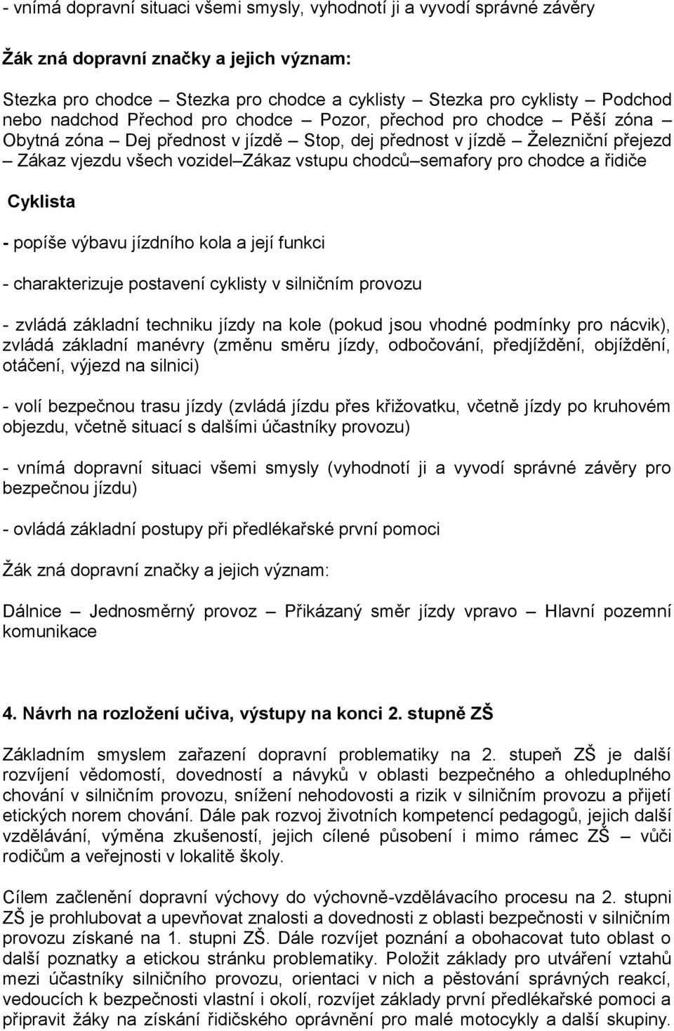 pro chodce a řidiče Cyklista - popíše výbavu jízdního kola a její funkci - charakterizuje postavení cyklisty v silničním provozu - zvládá základní techniku jízdy na kole (pokud jsou vhodné podmínky