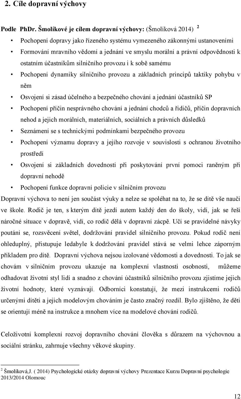 odpovědnosti k ostatním účastníkům silničního provozu i k sobě samému Pochopení dynamiky silničního provozu a základních principů taktiky pohybu v něm Osvojení si zásad účelného a bezpečného chování