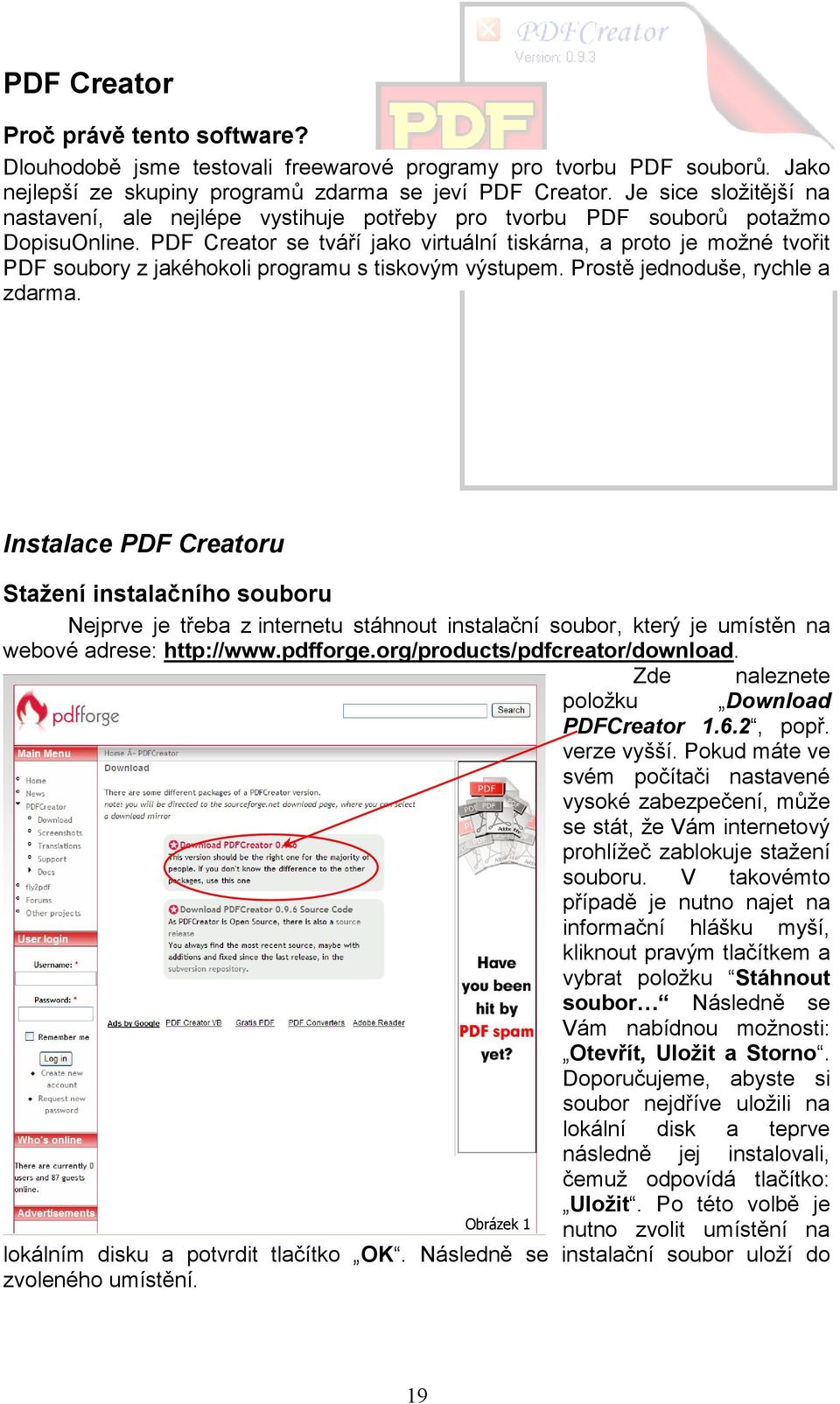 PDF Creator se tváří jako virtuální tiskárna, a proto je možné tvořit PDF soubory z jakéhokoli programu s tiskovým výstupem. Prostě jednoduše, rychle a zdarma.