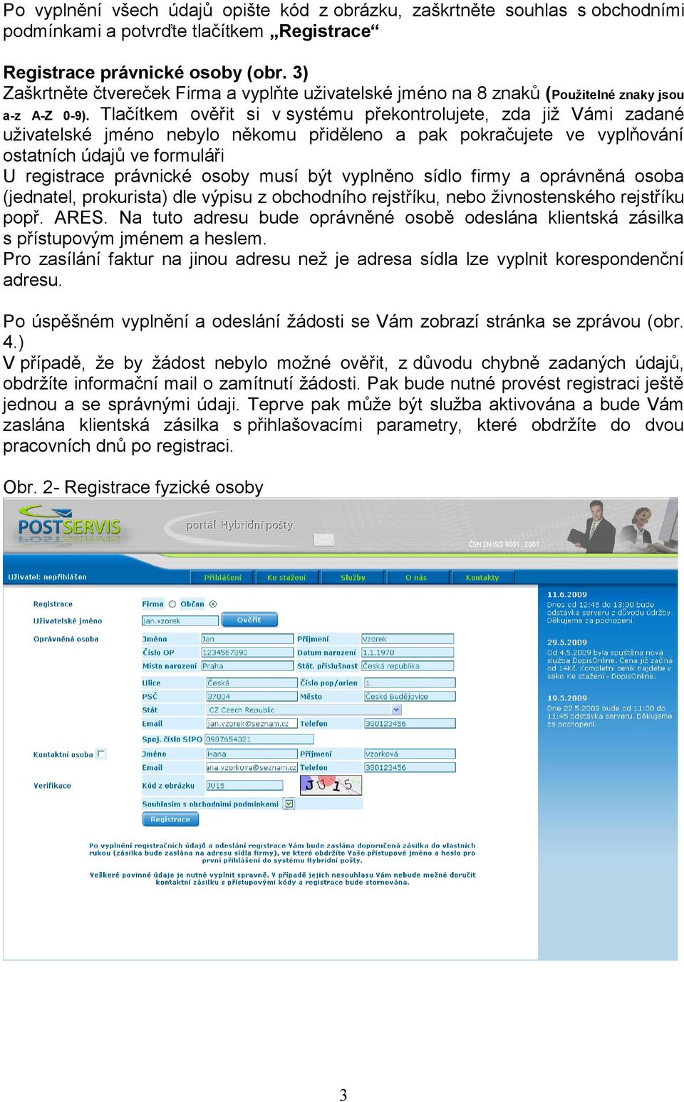 Tlačítkem ověřit si v systému překontrolujete, zda již Vámi zadané uživatelské jméno nebylo někomu přiděleno a pak pokračujete ve vyplňování ostatních údajů ve formuláři U registrace právnické osoby
