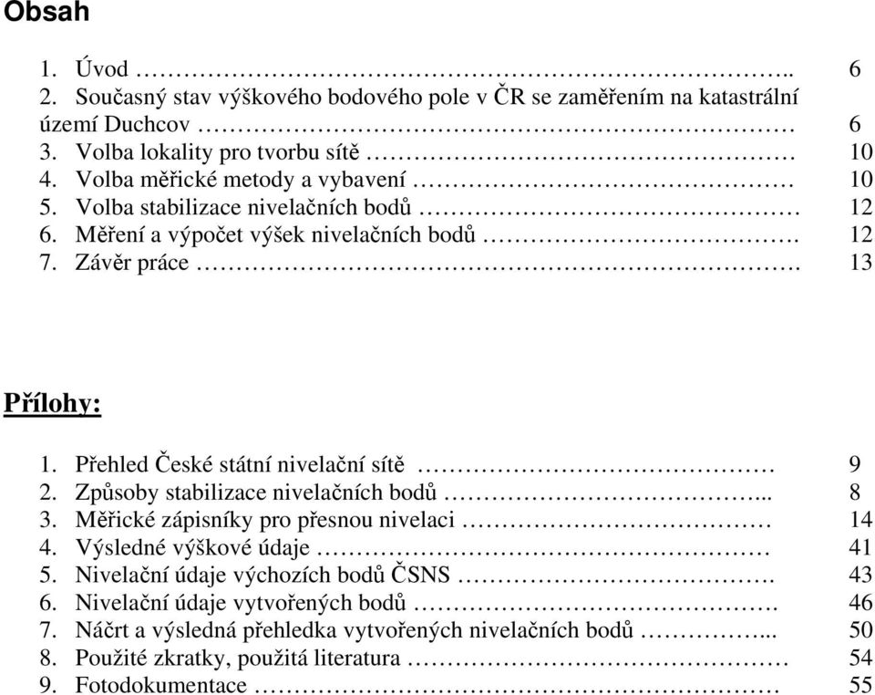 Přehled České státní nivelační sítě 9 2. Způsoby stabilizace nivelačních bodů... 8 3. Měřické zápisníky pro přesnou nivelaci 14 4. Výsledné výškové údaje 41 5.