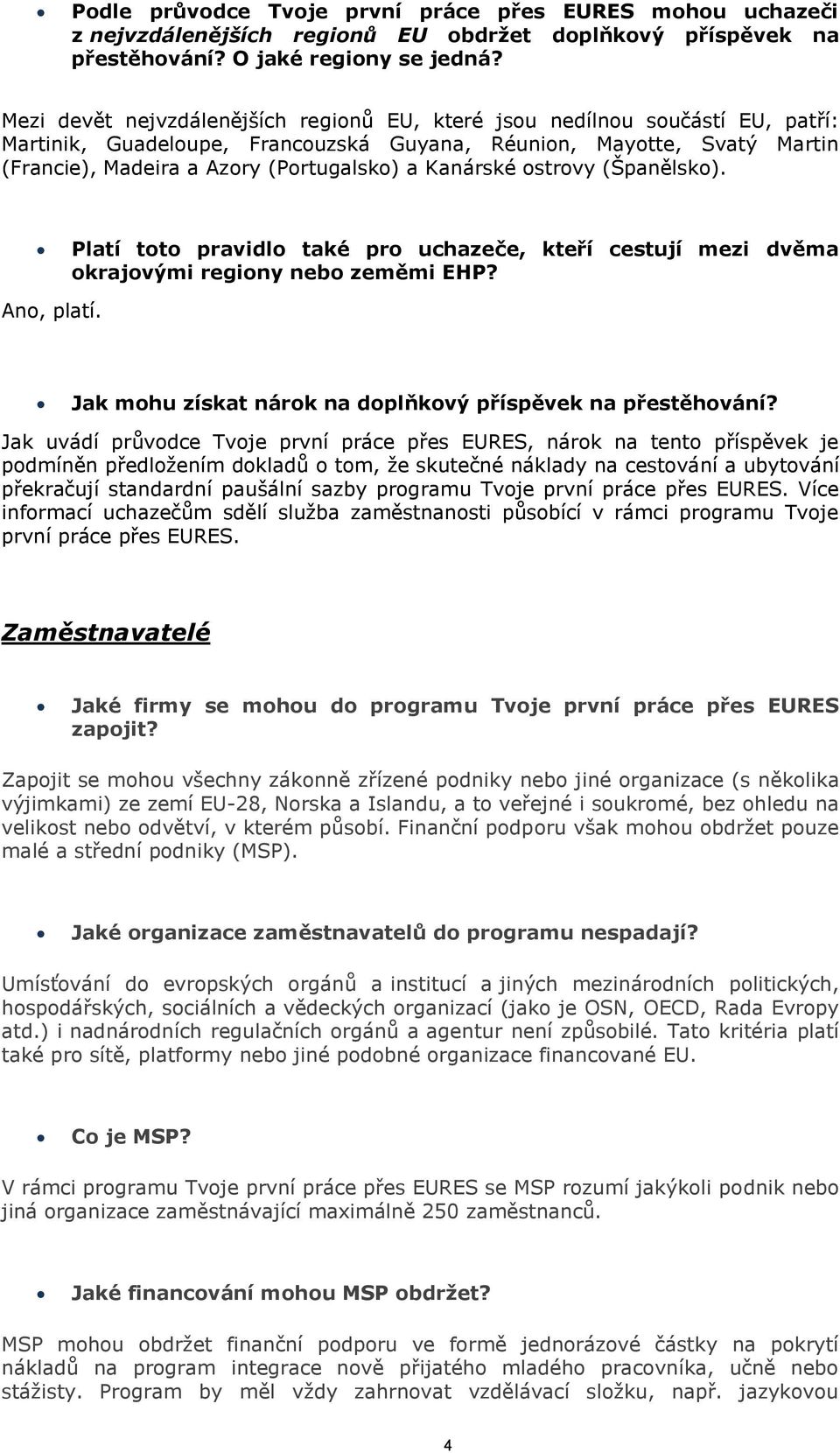 Kanárské ostrovy (Španělsko). Platí toto pravidlo také pro uchazeče, kteří cestují mezi dvěma okrajovými regiony nebo zeměmi EHP? Ano, platí.